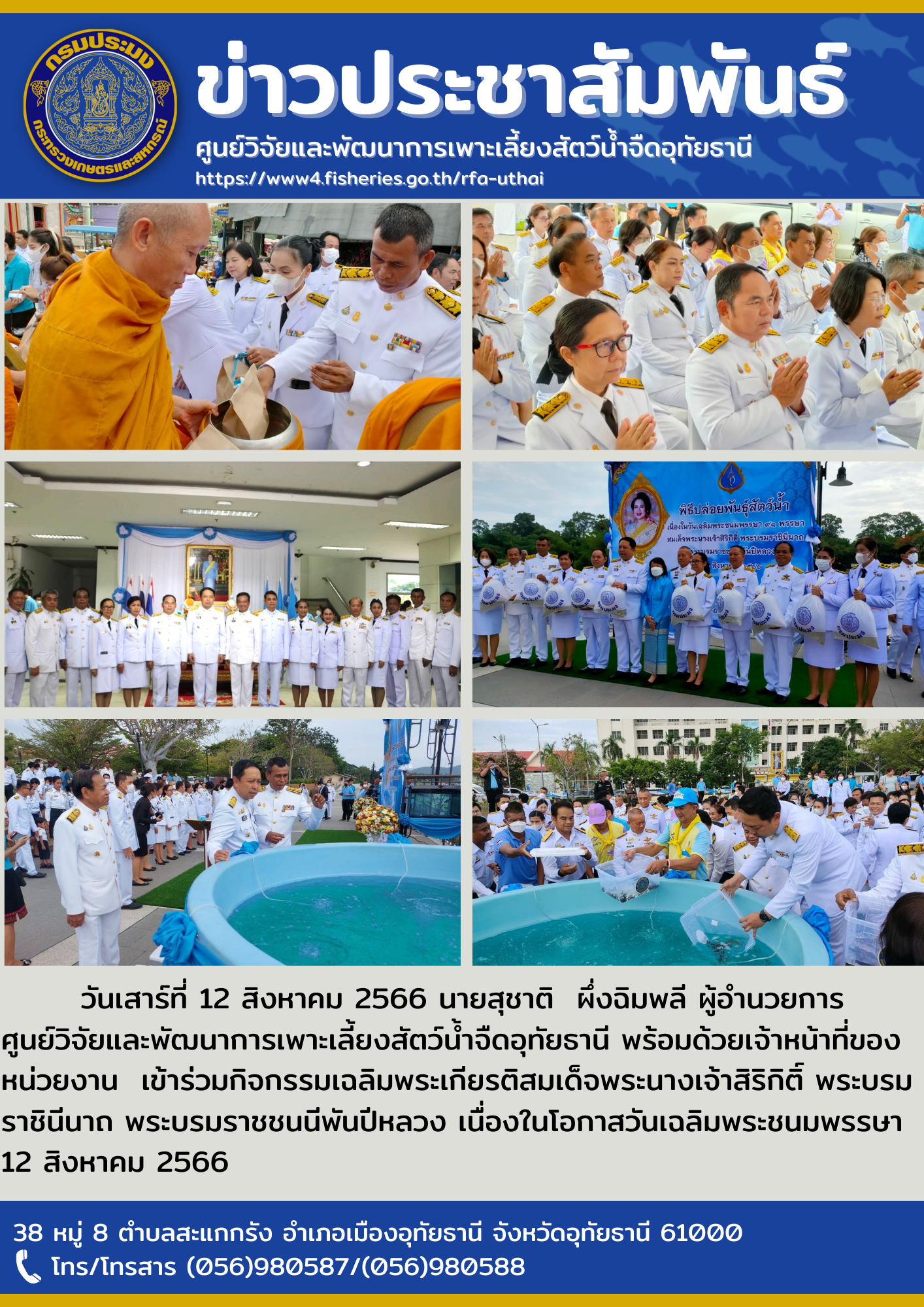 วันเสาร์ที่ 12 สิงหาคม 2566 นายสุชาติ  ผึ่งฉิมพลี ผู้อำนวยการศูนย์วิจัยและพัฒนาการเพาะเลี้ยงสัตว์น้ำจืดอุทัยธานี พร้อมด้วยเจ้าหน้าที่ของหน่วยงาน  เข้าร่วมกิจกรรมเฉลิมพระเกียรติสมเด็จพระนางเจ้าสิริกิติ์ พระบรมราชินีนาถ พระบรมราชชนนีพันปีหลวง เนื่องในโอกาสวันเฉลิมพระชนมพรรษา 12 สิงหาคม 2566