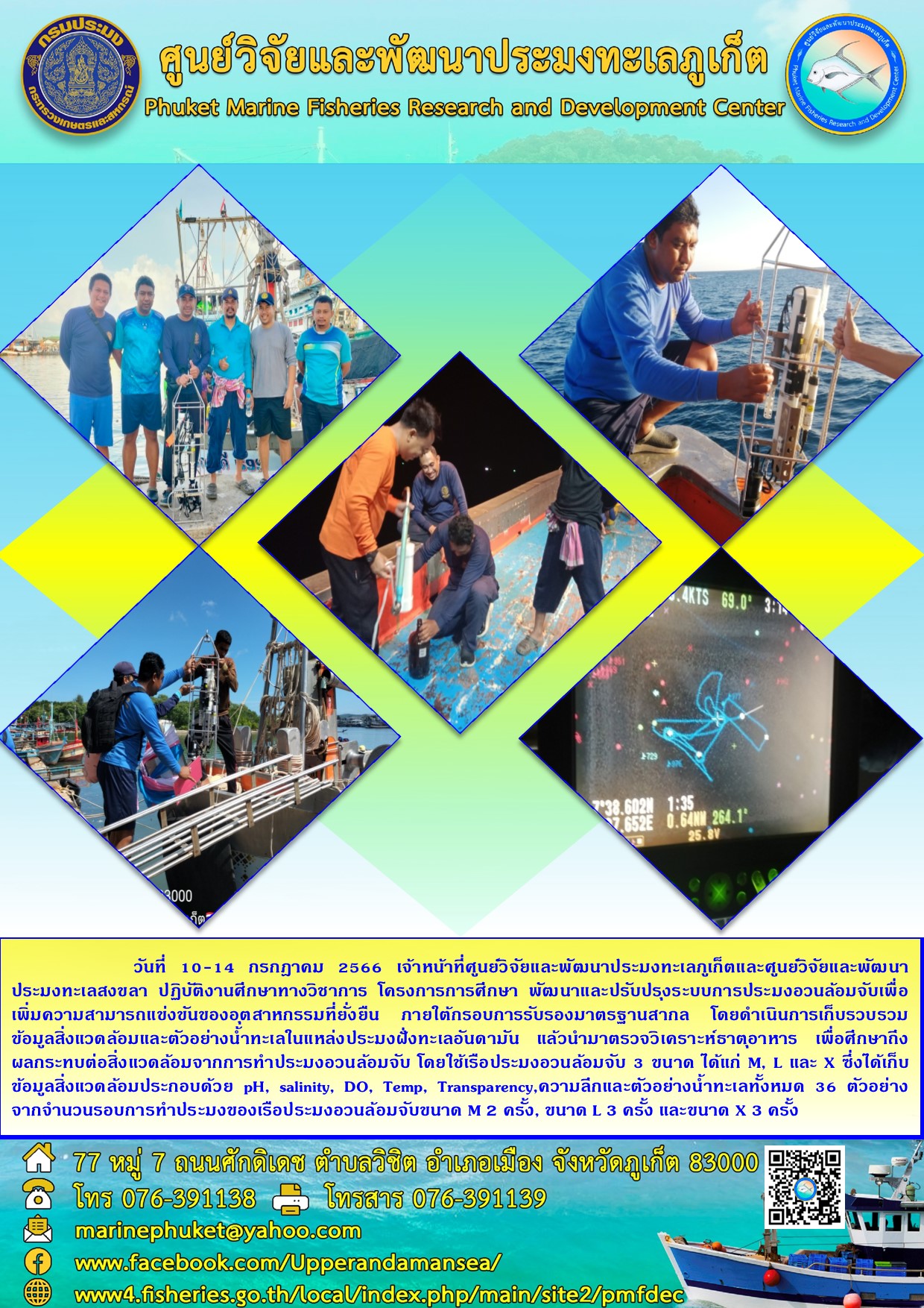 วันที่ 10-14 กรกฎาคม 2566 เจ้าหน้าที่ศูนย์วิจัยและพัฒนาประมงทะเลภูเก็ตและศูนย์วิจัยและพัฒนาประมงทะเลสงขลา ปฏิบัติงานศึกษาทางวิชาการ โครงการการศึกษา พัฒนาและปรับปรุงระบบการประมงอวนล้อมจับเพื่อเพิ่มความสามารถแข่งขันอุตสาหกรรมที่ยั่งยืน ภายใต้กรอบการรับรองมาตรฐานสากล โดยดำเนินการเก็บรวบรวมข้อมูลสิ่งแวดล้อมและตัวอย่างน้ำทะเลในแหล่งประมงฝั่งทะเลอันดามัน แล้วนำมาตรวจวิเคราะห์ธาตุอาหาร เพื่อศึกษาถึงผลกระทบต่อสิ่งแวดล้อมจากการทำประมงอวนล้อมจับ โดยใช้เรือประมงมงอวนล้อมจับ 3 ขนาด ได้แก่ M, L และ X ซึ่งได้เก็บข้อมูลสิ่งแวดล้อมประกอบด้วย pH, salinity, DO, Temp, Transparency, ความลึกและตัวอย่างน้ำทะเลทั้งหมด 36 ตัวอย่าง จากจำนวนรอบการทำประมงของเรือประมงอวนล้อมจับขนาด M2 ครั้ง, ขนาด L 3 ครั้ง และขนาด X 3 ครั้ง..คลิก