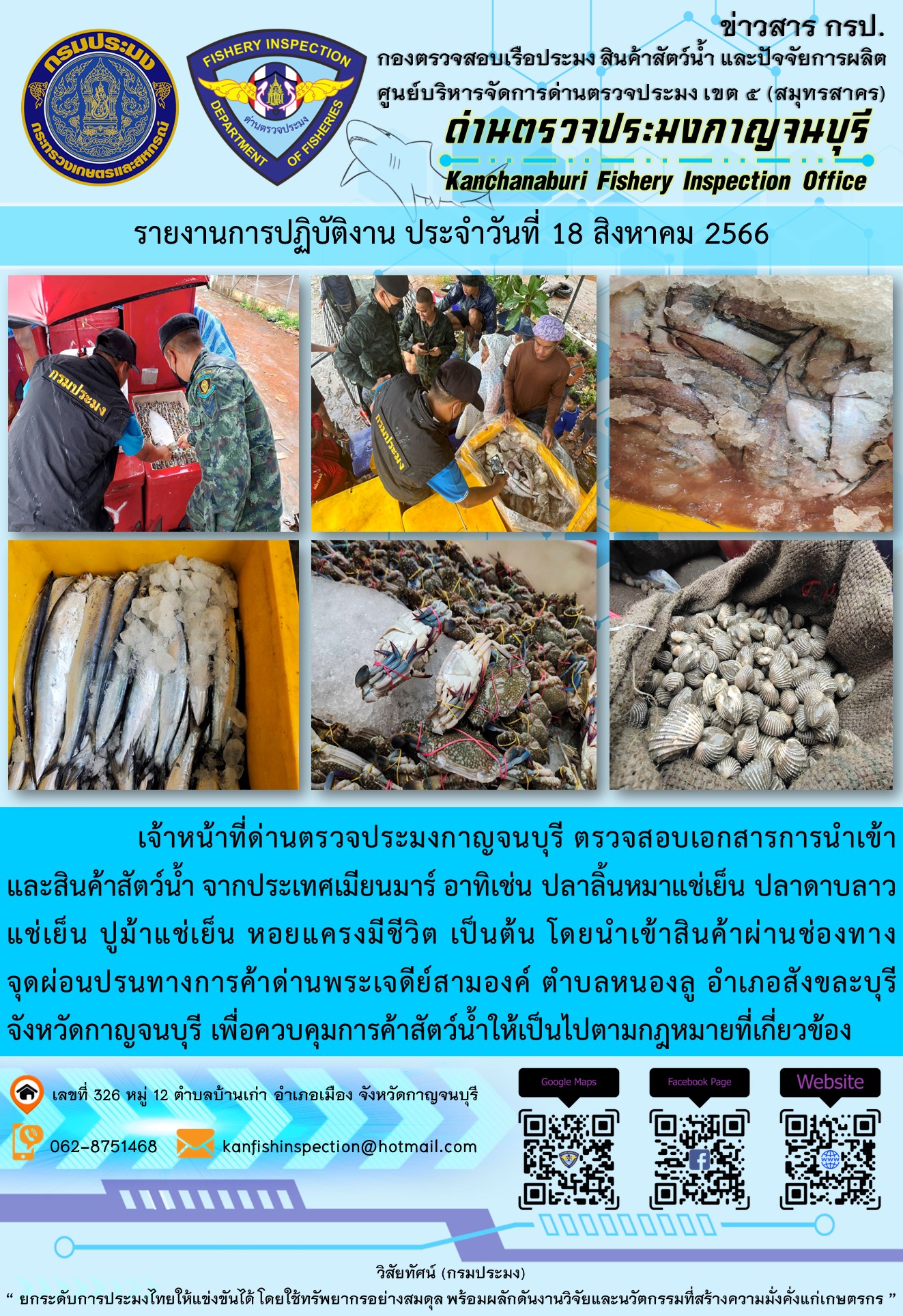 วันที่ 18 สิงหาคม 2566 นายสมพงษ์ คำพล หัวหน้าด่านตรวจประมงกาญจนบุรี มอบหมายให้ เจ้าหน้าที่ด่านตรวจประมงกาญจนบุรี ตรวจสอบเอกสารการนำเข้า และสินค้าสัตว์น้ำ จากประเทศเมียนมาร์ อาทิเช่น ปลาลิ้นหมาแช่เย็น ปลาดาบลาวแช่เย็น ปูม้าแช่เย็น หอยแครงมีชีวิต เป็นต้น โดยนำเข้าสินค้าผ่านช่องทางจุดผ่อนปรนทางการค้าด่านพระเจดีย์สามองค์..คลิก