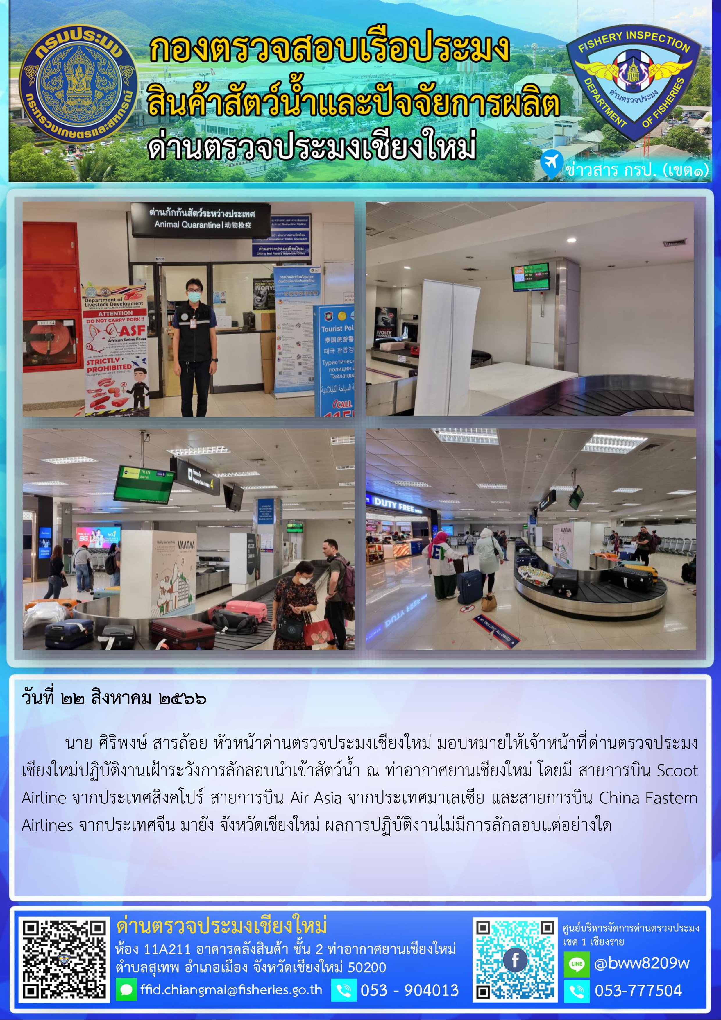 22 ส.ค 66  นาย ศิริพงษ์ สารถ้อย หัวหน้าด่านตรวจประมงเชียงใหม่ มอบหมายให้เจ้าหน้าที่ด่านตรวจประมงเชียงใหม่ปฏิบัติงานเฝ้าระวังการลักลอบนำเข้าสัตว์น้ำ ณ ท่าอากาศยานเชียงใหม่..คลิก