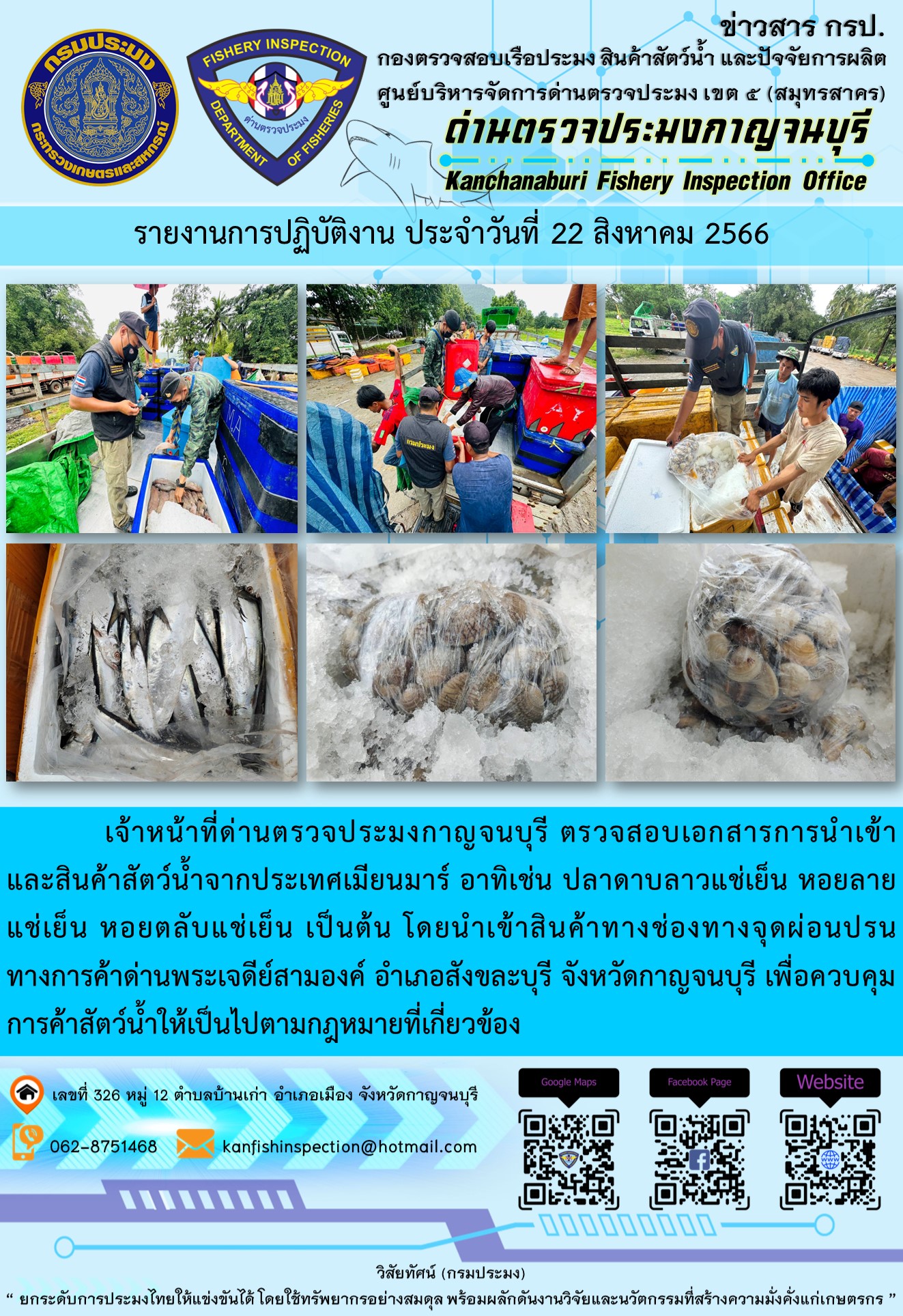 วันที่ 22 สิงหาคม 2566 นายสมพงษ์ คำพล หัวหน้าด่านตรวจประมงกาญจนบุรี มอบหมายให้ เจ้าหน้าที่ด่านตรวจประมงกาญจนบุรี ตรวจสอบเอกสารการนำเข้า และสินค้าสัตว์น้ำ จากประเทศเมียนมาร์ อาทิเช่น ปลาดาบลาวแช่เย็น หอยลายแช่เย็น หอยตลับแช่เย็น เป็นต้น โดยนำเข้าสินค้าผ่านช่องทางจุดผ่อนปรนทางการค้าด่านพระเจดีย์สามองค์..คลิก