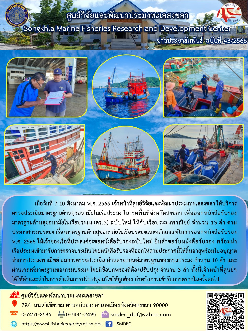 เมื่อวันที่ 7-10 สิงหาคม พ.ศ. 2566 เจ้าหน้าที่ศูนย์วิจัยและพัฒนาประมงทะเลสงขลา ให้บริการตรวจประเมินมาตรฐานด้านสุขอนามัยในเรือประมง ในเขตพื้นที่จังหวัดสงขลา เพื่อออกหนังสือรับรองมาตรฐานด้านสุขอนามัยในเรือประมง (สร.3) ฉบับใหม่ ให้กับเรือประมงพาณิชย์ จำนวน 13 ลำ ตามประกาศกรมประมง เรื่องมาตรฐานด้านสุขอนามัยในเรือประมงและหลักเกณฑ์ในการออกหนังสือรับรอง พ.ศ. 2566 ให้เจ้าของเรือที่ประสงค์จะขอหนังสือรับรองฉบับใหม่ ยื่นคำขอรับหนังสือรับรอง พร้อมนำเรือประมงเข้ามารับการตรวจประเมินโดยหนังสือรับรองที่ออกให้ตามประกาศนี้ให้สิ้นอายุพร้อมใบอนุญาตทำการประมงพาณิชย์ ผลการตรวจประเมิน ผ่านตามเกณฑ์มาตรฐานของกรมประมง จำนวน 10 ลำ และผ่านเกณฑ์มาตรฐานของกรมประมง โดยมีข้อบกพร่องที่ต้องปรับปรุง จำนวน 3 ลำ ทั้งนี้เจ้าหน้าที่ศูนย์ฯ ได้ให้คำแนะนำในการดำเนินการปรับปรุงแก้ไขให้ถูกต้อง สำหรับการเข้ารับการตรวจในครั้งต่อไป..คลิก