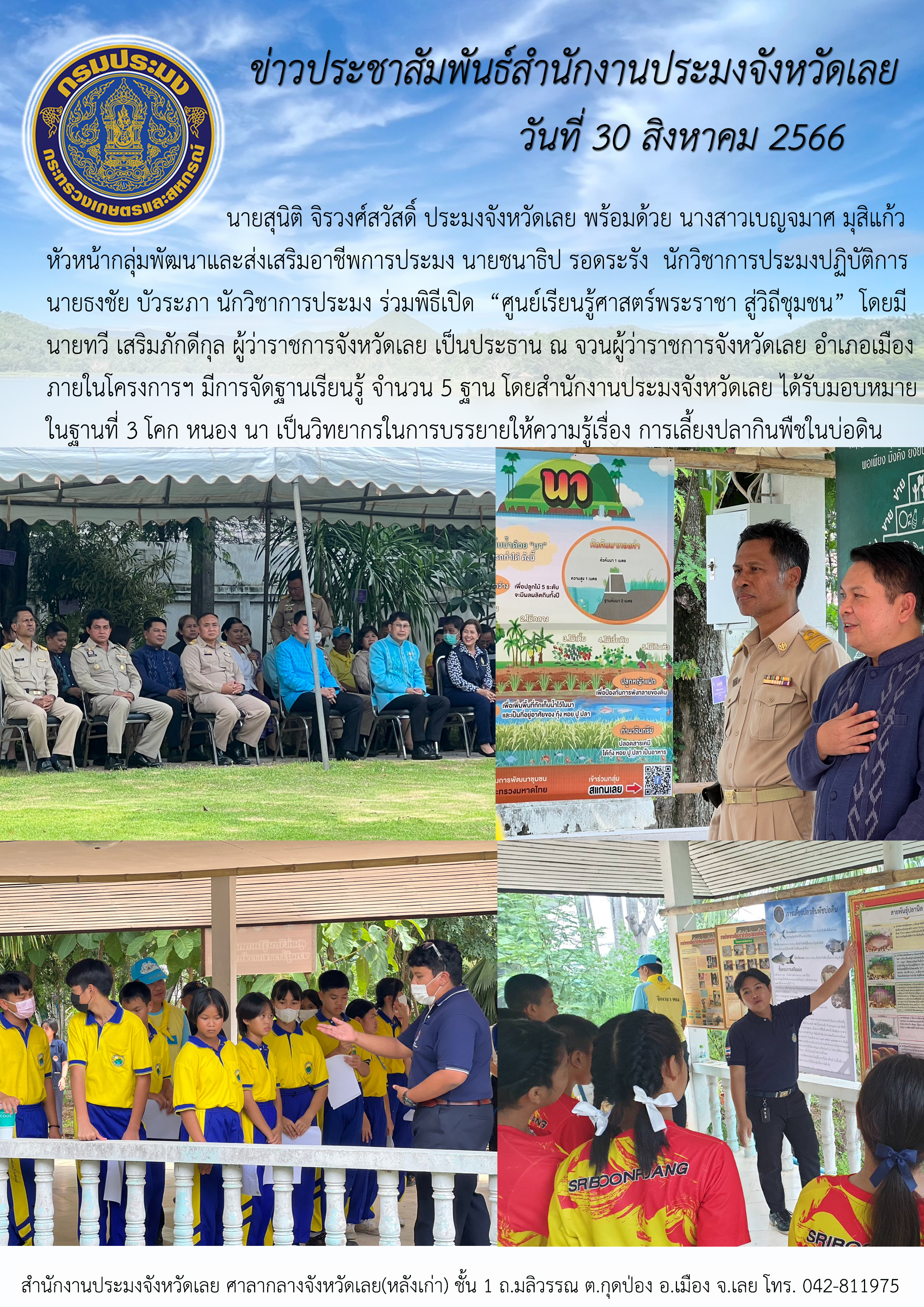 นายสุนิติ จิรวงศ์สวัสดิ์ ประมงจังหวัดเลย พร้อมด้วย นางสาวเบญจมาศ มุสิแก้ว หัวหน้ากลุ่มพัฒนาและส่งเสริมอาชีพการประมง นายชนาธิป รอดระรัง นักวิชาการประมงปฏิบัติการ นายธงชัย บัวระภา นักวิชาการประมง ร่วมพิธีเปิด “ศูนย์เรียนรู้ศาสตร์พระราชา สู่วิถีชุมชน”