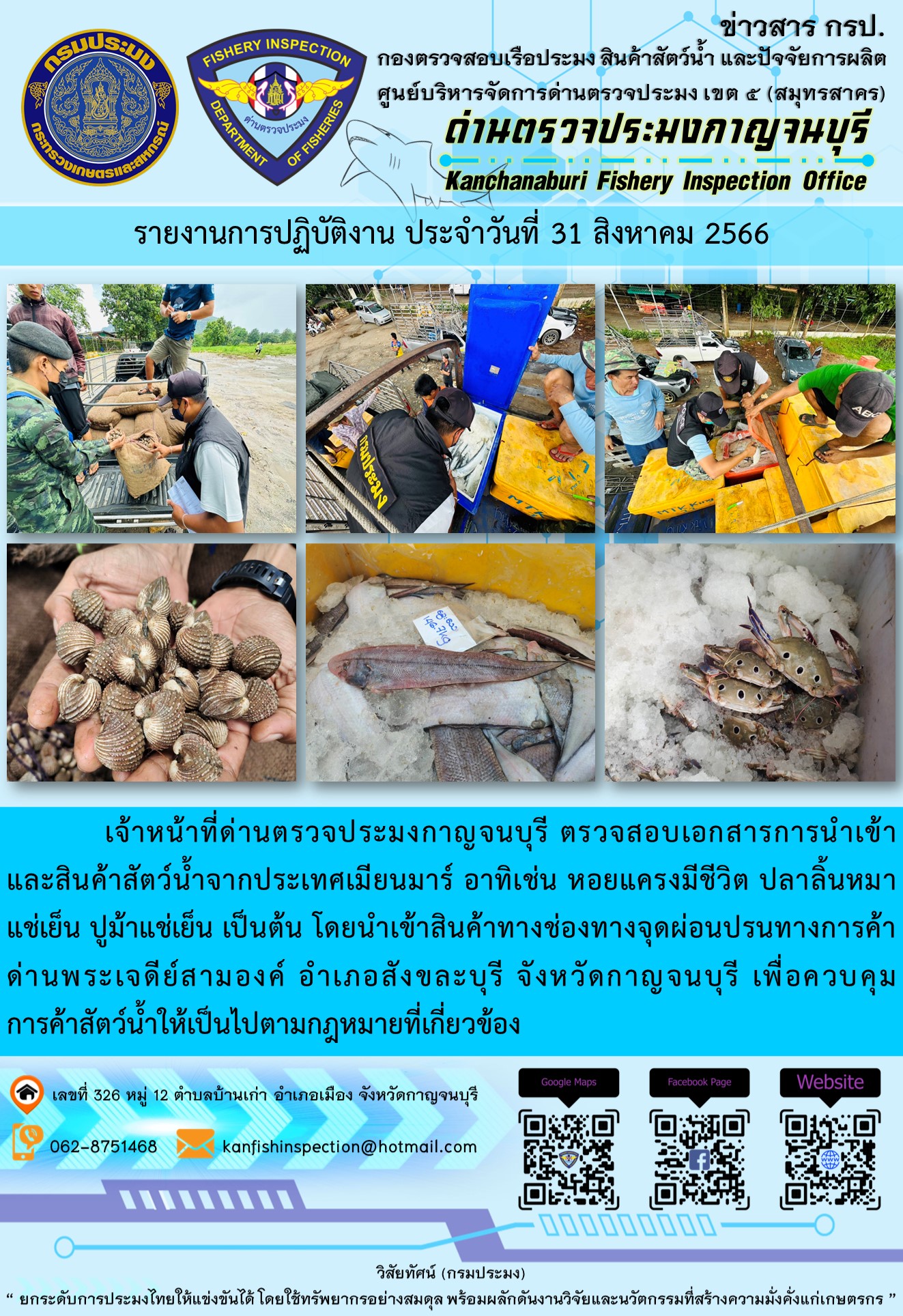 วันที่ 31 สิงหาคม 2566 นายสมพงษ์ คำพล หัวหน้าด่านตรวจประมงกาญจนบุรี มอบหมายให้ เจ้าหน้าที่ด่านตรวจประมงกาญจนบุรี ตรวจสอบเอกสารการนำเข้า และสินค้าสัตว์น้ำ จากประเทศเมียนมาร์ อาทิเช่น หอยแครงมีชีวิต ปลาลิ้นหมาแช่เย็น ปูม้าแช่เย็น เป็นต้น โดยนำเข้าสินค้าผ่านช่องทางจุดผ่อนปรนทางการค้าด่านพระเจดีย์สามองค์..คลิก