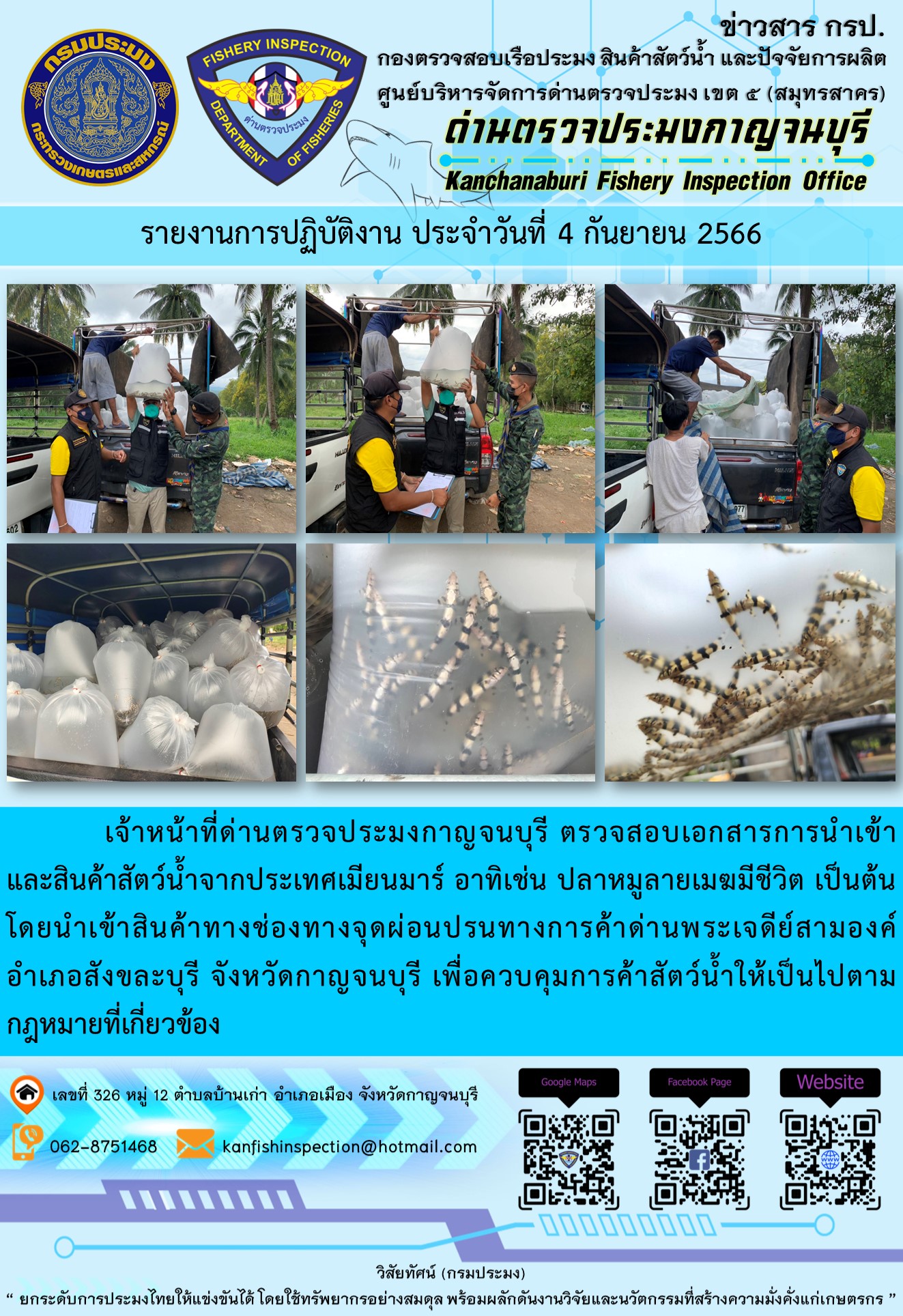 วันที่ 4 กันยายน 2566 นายสมพงษ์ คำพล หัวหน้าด่านตรวจประมงกาญจนบุรี มอบหมายให้ เจ้าหน้าที่ด่านตรวจประมงกาญจนบุรี ตรวจสอบเอกสารการนำเข้า และสินค้าสัตว์น้ำ จากประเทศเมียนมาร์ อาทิเช่น ปลาหมูลายเมฆมีชีวิต เป็นต้น โดยนำเข้าสินค้าผ่านช่องทางจุดผ่อนปรนทางการค้าด่านพระเจดีย์สามองค์..คลิก