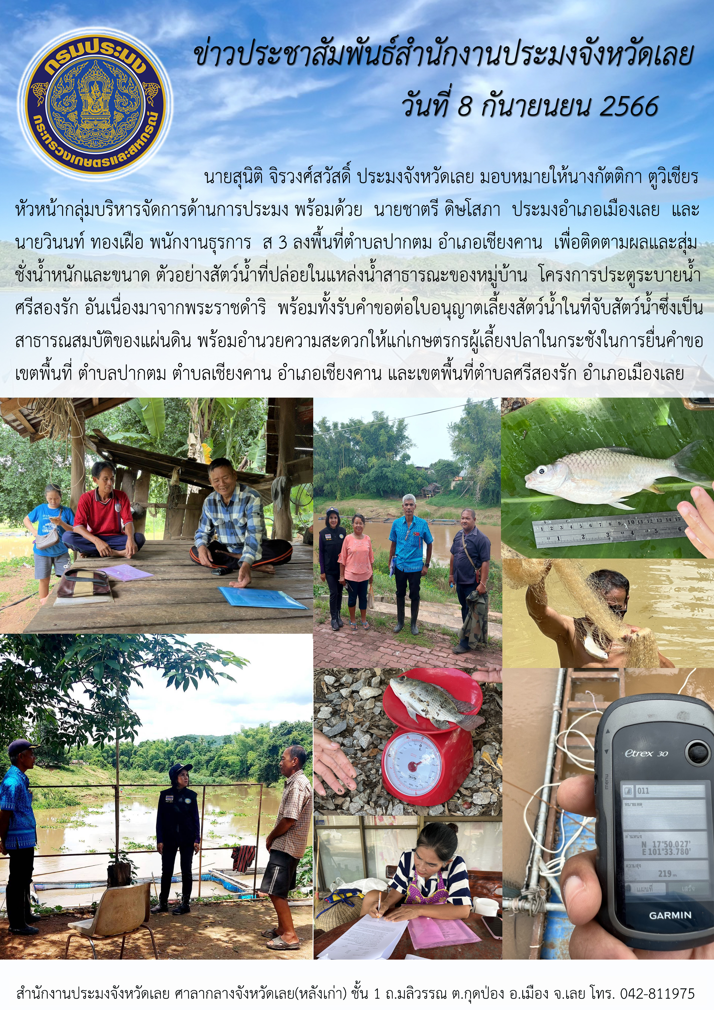 นายสุนิติ จิรวงศ์สวัสดิ์ ประมงจังหวัดเลย มอบหมายให้นางกัตติกา ตูวิเชียร หัวหน้ากลุ่มบริหารจัดการด้านการประมงพร้อมด้วยนายชาตรี ดิษโสภา ประมงอำเภอเมืองเลย และนายวินนท์ ทองเฝือ พนักงานธุรการ ส 3 ลงพื้นที่ตำบลปากตม อำเภอเชียงคาน เพื่อติดตามผลและสุ่มชั่งน้ำหนักและขนาด ตัวอย่างสัตว์น้ำที่ปล่อยในแหล่งน้ำสาธารณะของหมู่บ้าน โครงการประตูระบายน้ำศรีสองรัก