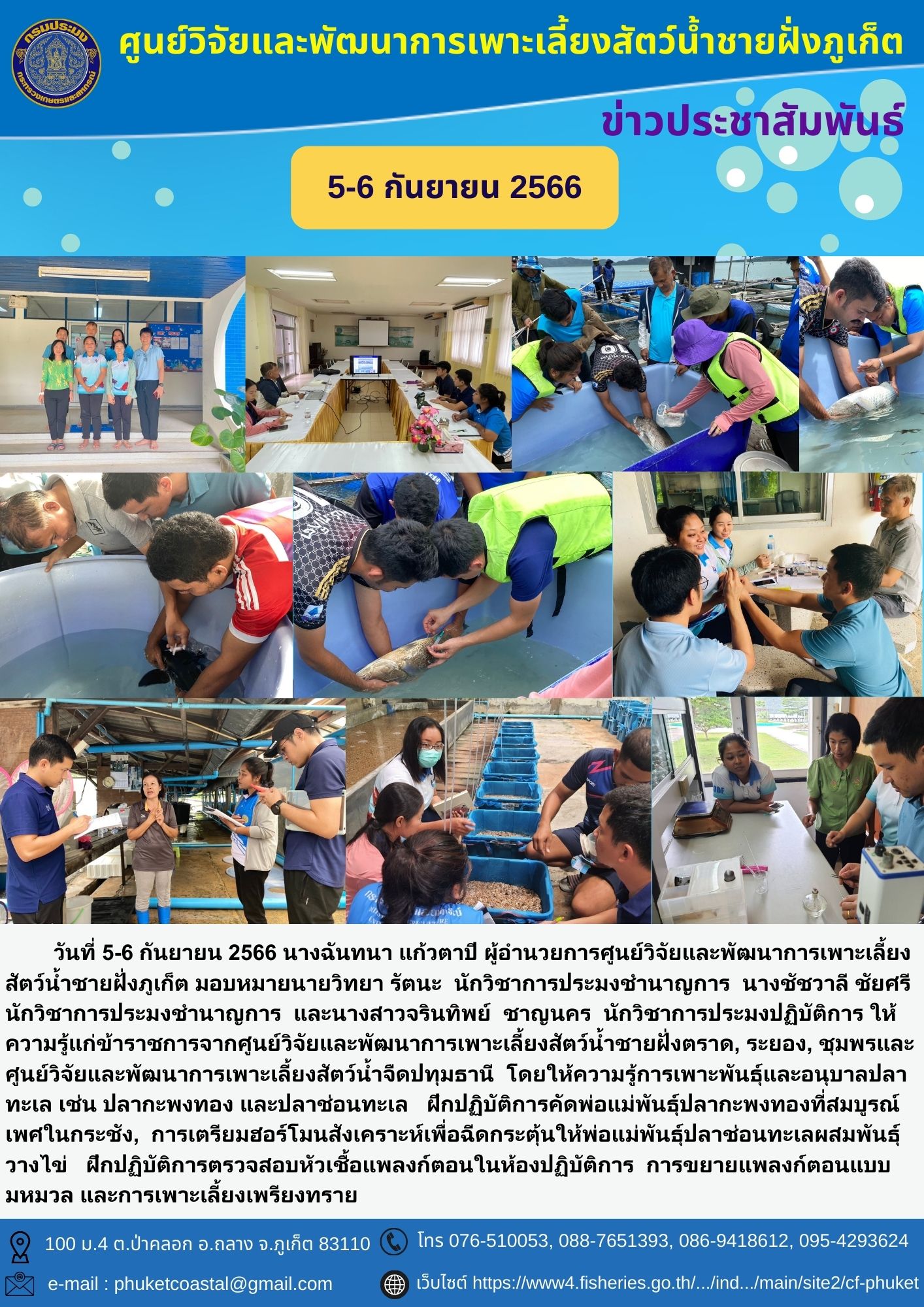 นางฉันทนา แก้วตาปี ผู้อำนวยการศูนย์วิจัยและพัฒนาการเพาะเลี้ยงสัตว์น้ำชายฝั่งภูเก็ต มอบหมายนายวิทยา รัตนะ นักวิชาการประมงชำนาญการ นางชัชวาลี ชัยศรี นักวิชาการประมงชำนาญการ และนางสาวจรินทิพย์ ชาญนคร นักวิชาการประมงปฏิบัติการ ให้ความรู้แก่ข้าราชการจากศูนย์วิจัยและพัฒนาการเพาะเลี้ยงสัตว์น้ำชายฝั่งตราด, ระยอง, ชุมพรและศูนย์วิจัยและพัฒนาการเพาะเลี้ยงสัตว์น้ำจืดปทุมธานี โดยให้ความรู้การเพาะพันธุ์และอนุบาลปลาทะเล..คลิก