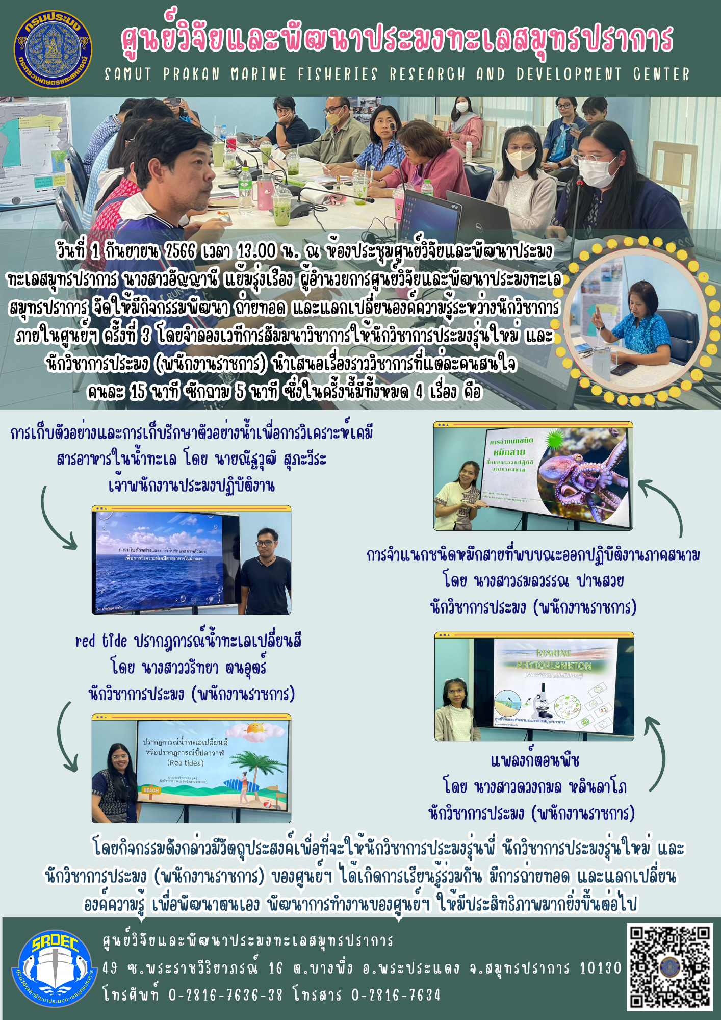 วันที่ 1 กันยายน 2566 เวลา 13.00 น. ณ ห้องประชุมศูนย์วิจัยและพัฒนาประมงทะเลสมุทรปราการ นางสาวอัญญานี แย้มรุ่งเรื่อง ผู้อำนวยการศูนย์วิจัยและพัฒนาประมงทะเลสมุทรปราการ จัดให้มีกิจกรรมพัฒนา ถ่ายทอด และแลกเปลี่ยนองค์ความรู้ระหว่างนักวิชาการภายในศูนย์ฯ ครั้งที่ 3 โดยจำลองเวทีการสัมมนาวิชาการให้นักวิชาการประมงรุ่นใหม่ และ นักวิชาการประมง (พนักงานราชการ) นำเสนอเรื่องราววิชาการที่แต่ละคนสนใจ คนละ 15 นาที ซักถาม 5 นาที ซึ่งในครั้งนี้มีทั้งหมด 4 เรื่อง คือ..คลิก