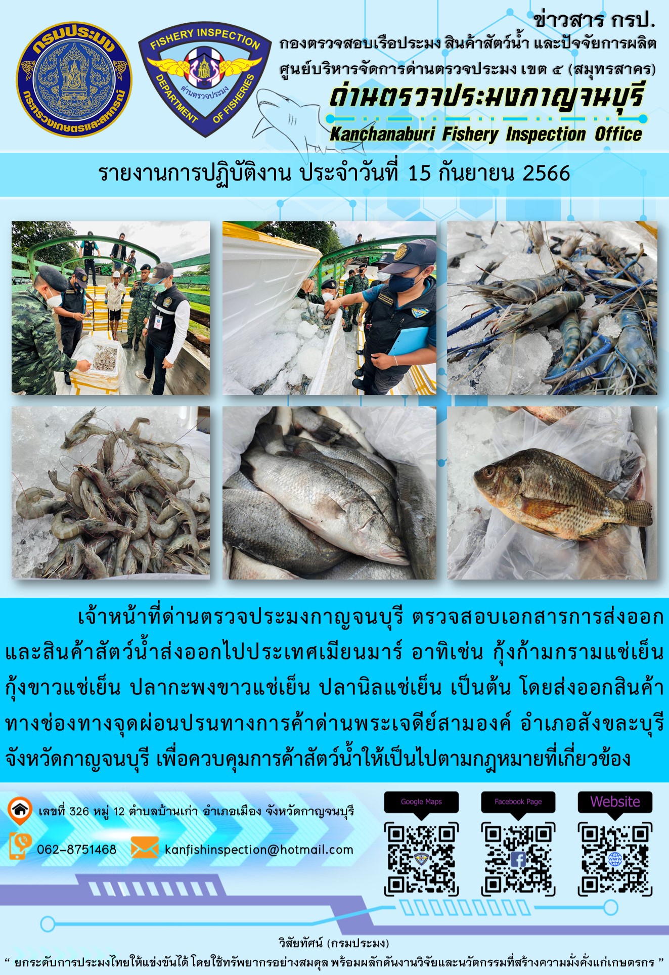 วันที่ 15 กันยายน 2566 นายสมพงษ์ คำพล หัวหน้าด่านตรวจประมงกาญจนบุรี มอบหมายให้ เจ้าหน้าที่ด่านตรวจประมงกาญจนบุรี ตรวจสอบเอกสารการส่งออก และสินค้าสัตว์น้ำ ส่งออกไปประเทศเมียนมาร์ อาทิเช่น กุ้งก้ามกรามแช่เย็น กุ้งขาวแช่เย็น ปลากะพงขาวแช่เย็น ปลานิลแช่เย็น เป็นต้น โดยส่งออกสินค้าผ่านช่องทางจุดผ่อนปรนทางการค้าด่านพระเจดีย์สามองค์..คลิก