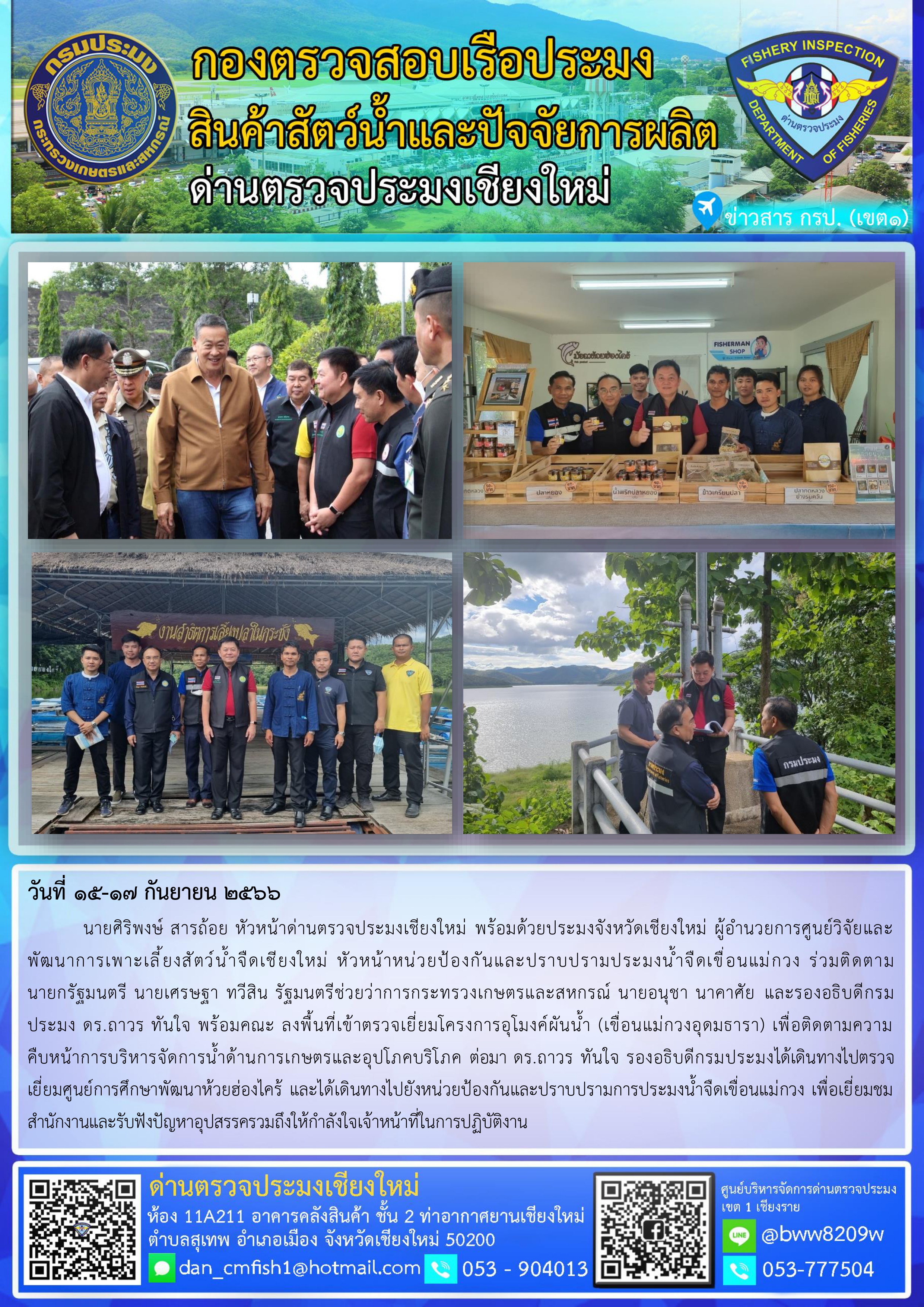 15-17 ก.ย. 66 นายศิริพงษ์ สารถ้อย หัวหน้าด่านตรวจประมงเชียงใหม่ พร้อมด้วยประมงจังหวัดเชียงใหม่ ผู้อำนวยการศูนย์วิจัยและพัฒนาการเพาะเลี้ยงสัตว์น้ำจืดเชียงใหม่ หัวหน้าหน่วยป้องกันและปราบปรามประมงน้ำจืดเขื่อนแม่กวง ร่วมติดตามนายกรัฐมนตรี นายเศรษฐา ทวีสิน รัฐมนตรีช่วยว่าการกระทรวงเกษตรและสหกรณ์ นายอนุชา นาคาศัย และรองอธิบดีกรประมง ดร.ถาวร ทันใจ พร้อมคณะ..คลิก