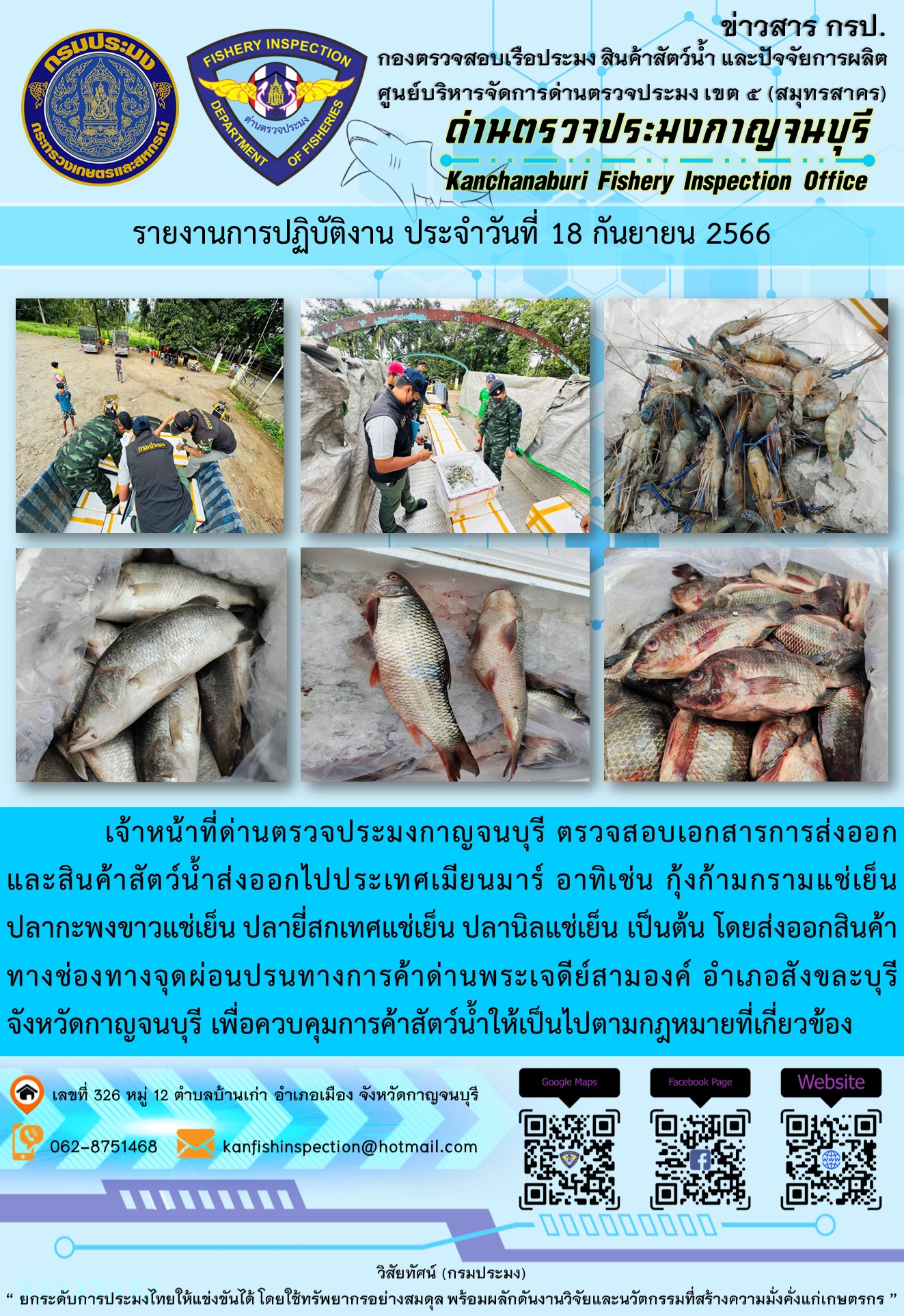 วันที่ 18 กันยายน 2566 นายสมพงษ์ คำพล หัวหน้าด่านตรวจประมงกาญจนบุรี มอบหมายให้ เจ้าหน้าที่ด่านตรวจประมงกาญจนบุรี ตรวจสอบเอกสารการส่งออก และสินค้าสัตว์น้ำ ส่งออกไปประเทศเมียนมาร์ อาทิเช่น กุ้งก้ามกรามแช่เย็น ปลากะพงขาวแช่เย็น ปลายี่สกเทศแช่เย็น ปลานิลแช่เย็น เป็นต้น โดยส่งออกสินค้าผ่านช่องทางจุดผ่อนปรนทางการค้าด่านพระเจดีย์สามองค์..คลิก