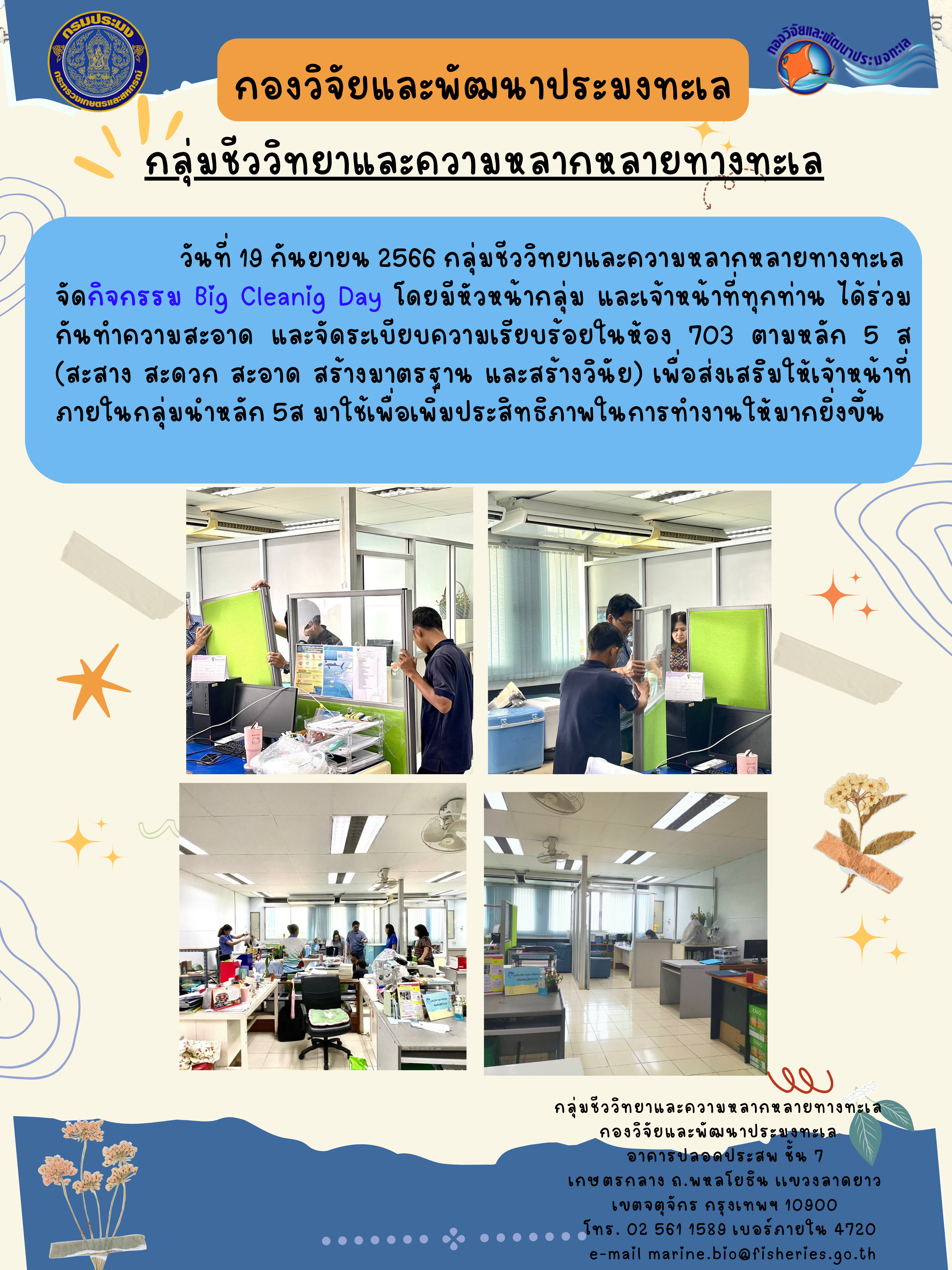 วันที่ 19 กันยายน พ.ศ. 2566 กลุ่มชีวิวิทยาและความหลากหลายทางทะเลจัดกิจกรรม Big Cleaning Day โดยมีหัวหน้ากลุ่ม และเจ้าหน้าที่ทุกท่าน ได้ร่วมกันทำความสะอาด และจัดระเบียบความเรียบร้อยในห้อง 703 ตามหลัก 5 ส (สะสาง สะดวก สะอาด สร้างมาตรฐาน และสร้างวินัย) เพื่อส่งเสริมให้เจ้าหน้าที่ภายในกลุ่มนำหลัก 5 ส มาใช้เพื่อเพิ่มประสิทธิภาพในการทำงานให้มากยิ่งขึ้น..คลิก