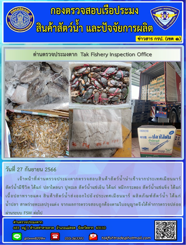 วันที่ 27 กันยายน 2566           เจ้าหน้าที่ด่านตรวจประมงตากตรวจสอบสินค้าสัตว์น้ำนำเข้าจากประเทศเมียนมาร์ สัตว์น้ำมีชีวิต ได้แก่ ปลาไหลนา ปูทะเล สัตว์น้ำแช่เย็น ได้แก่ หมึกกระดอง สัตว์น้ำแช่แข็ง ได้แก่ เนื้อปลาทรายแดง สินค้าสัตว์น้ำส่งออกไปยังประเทศเมียนมาร์ ผลิตภัณฑ์สัตว์น้ำ ได้แก่ น้ำปลา สาหร่ายทะเลปรุงแต่ง จากผลการตรวจสอบถูกต้องตามใบอนุญาตจึงได้ทำการตรวจปล่อยผ่านระบบ FSW ต่อไป