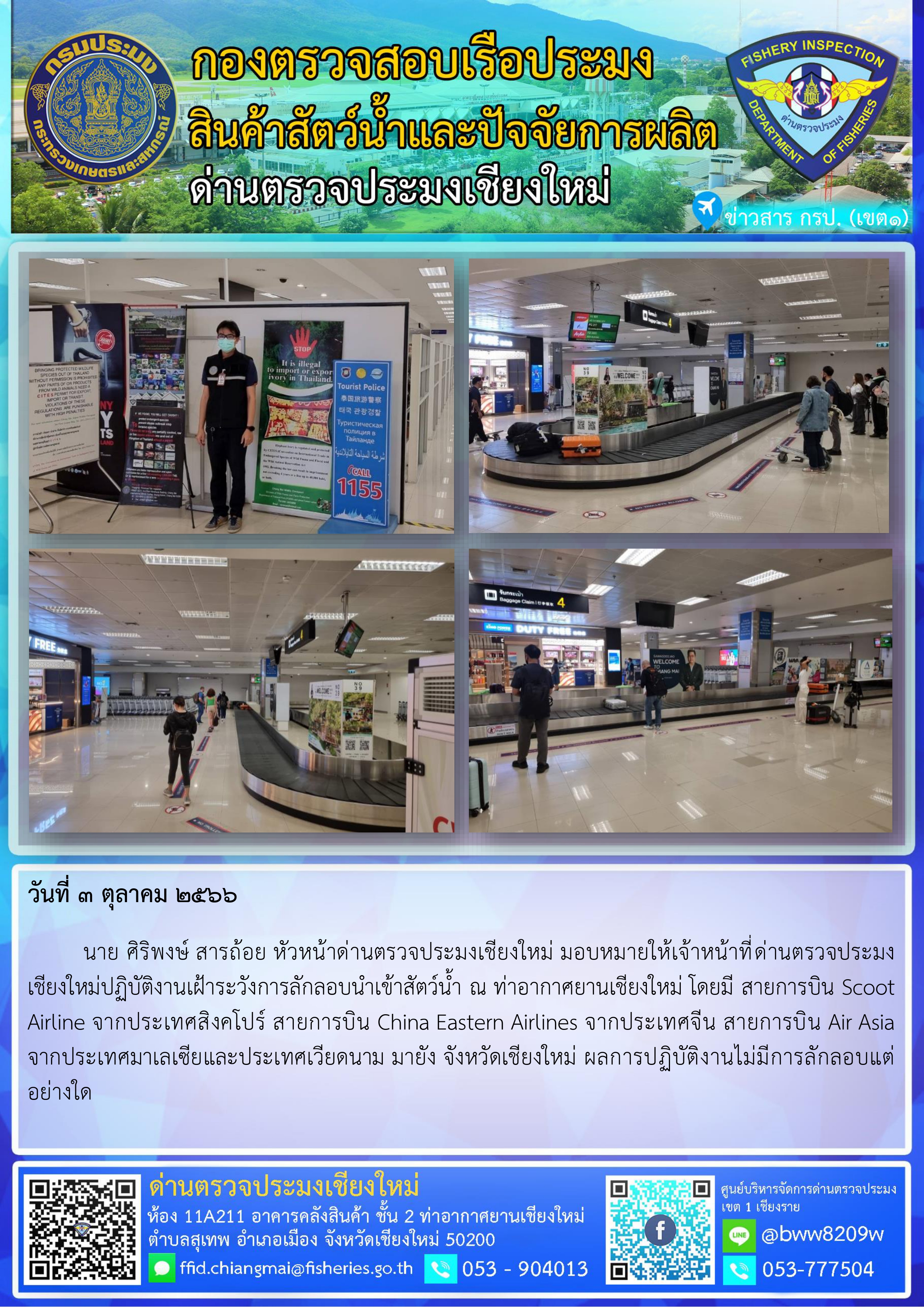 3 ต.ค.66  นาย ศิริพงษ์ สารถ้อย หัวหน้าด่านตรวจประมงเชียงใหม่ มอบหมายให้เจ้าหน้าที่ด่านตรวจประมงเชียงใหม่ปฏิบัติงานเฝ้าระวังการลักลอบนำเข้าสัตว์น้ำ ณ ท่าอากาศยานเชียงใหม่..คลิก
