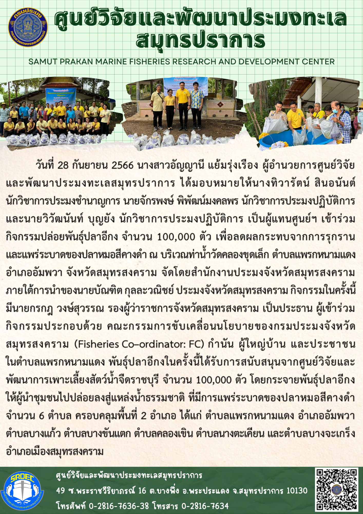 นางสาวอัญญานี แย้มรุ่งเรือง ผู้อำนวยการศูนย์วิจัยและพัฒนาประมงทะเลสมุทรปราการ ได้มอบหมายให้นางทิวารัตน์ สินอนันต์ นักวิชาการประมงชำนาญการ นายจักรพงษ์ พิพัฒน์มงคลพร นักวิชาการประมงปฏิบัติการ และนายวิวัฒนันท์ บุญยัง นักวิชาการประมงปฏิบัติการ เป็นผู้แทนศูนย์ฯ เข้าร่วมกิจกรรมปล่อยพันธุ์ปลาอีกง..คลิก