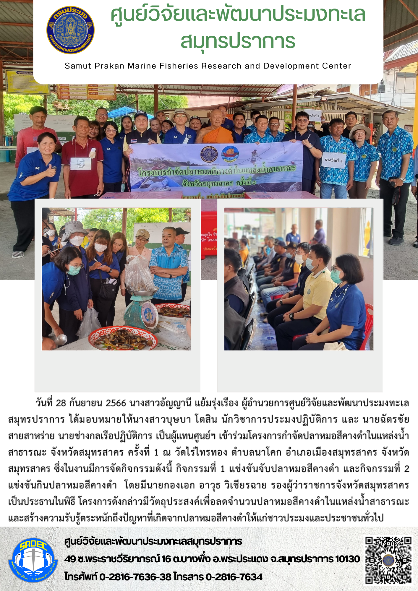 นางสาวอัญญานี แย้มรุ่งเรือง ผู้อำนวยการศูนย์วิจัยและพัฒนาประมงทะเลสมุทรปราการ ได้มอบหมายให้นางสาวบุษบา โตสิน นักวิชาการประมงปฏิบัติการ และ นายฉัตรชัย สายสาหร่าย นายช่างกลเรือปฏิบัติการ เป็นผู้แทนศูนย์ฯ เข้าร่วมโครงการกำจัดปลาหมอสีคางดำในแหล่งน้ำสาธารณะ จังหวัดสมุทรสาคร ครั้งที่ 1..คลิก