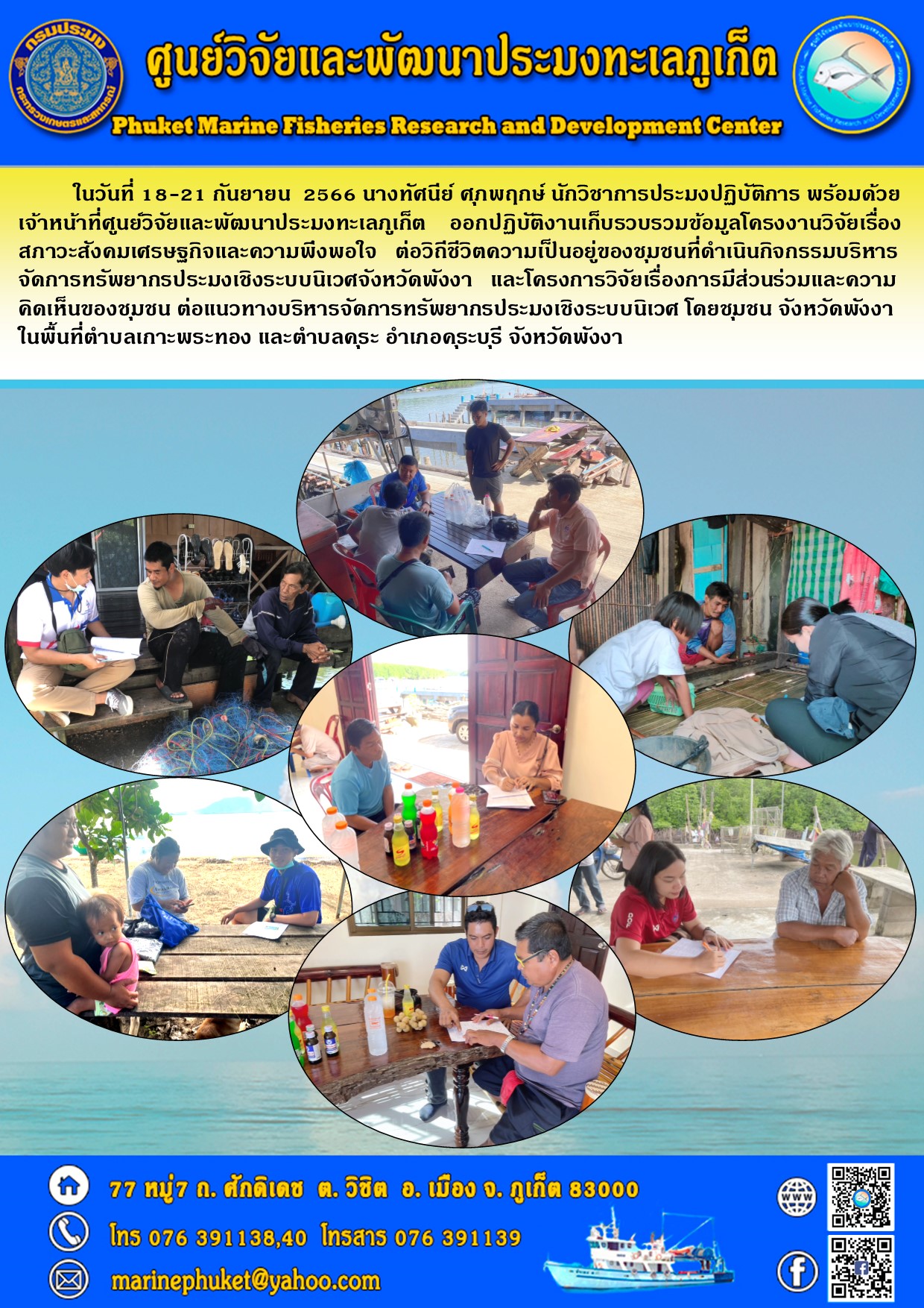 เมื่อวันที่ 18 – 21 กันยายน 2566 นางทัศนีย์ ศุภพฤกษ์ นักวิชาการประมงปฏิบัติการ พร้อมด้วยเจ้าหน้าที่ศูนย์วิจัยและพัฒนาประมงทะเลภูเก็ต ออกปฏิบัติงานเก็บรวบรวมข้อมูลโครงงานวิจัยเรื่องสภาวะสังคมเศรษกิจและความพึงพอใจ ต่อวิถีชีวิตความเป็นอยู่ของชุมชนที่ดำเนินกิจกรรมบริหารจัดการทรัพยากรประมงเชิงระบบนิเวศจังหวัดพังงา และโครงการวิจัยเรื่องการมีส่วนร่วมและความคิดเห็นของชุมชน ต่อแนวทางบริหารจัดการทรัพยากรประมงเชิงระบบนิเวศ โดยชุมชนจังหวัดพังงาในพื้นที่ตำบลเกาะพระทอง และจำยลคุระ อำเภอคุระบุรี จังหวัดพังงา..คลิก