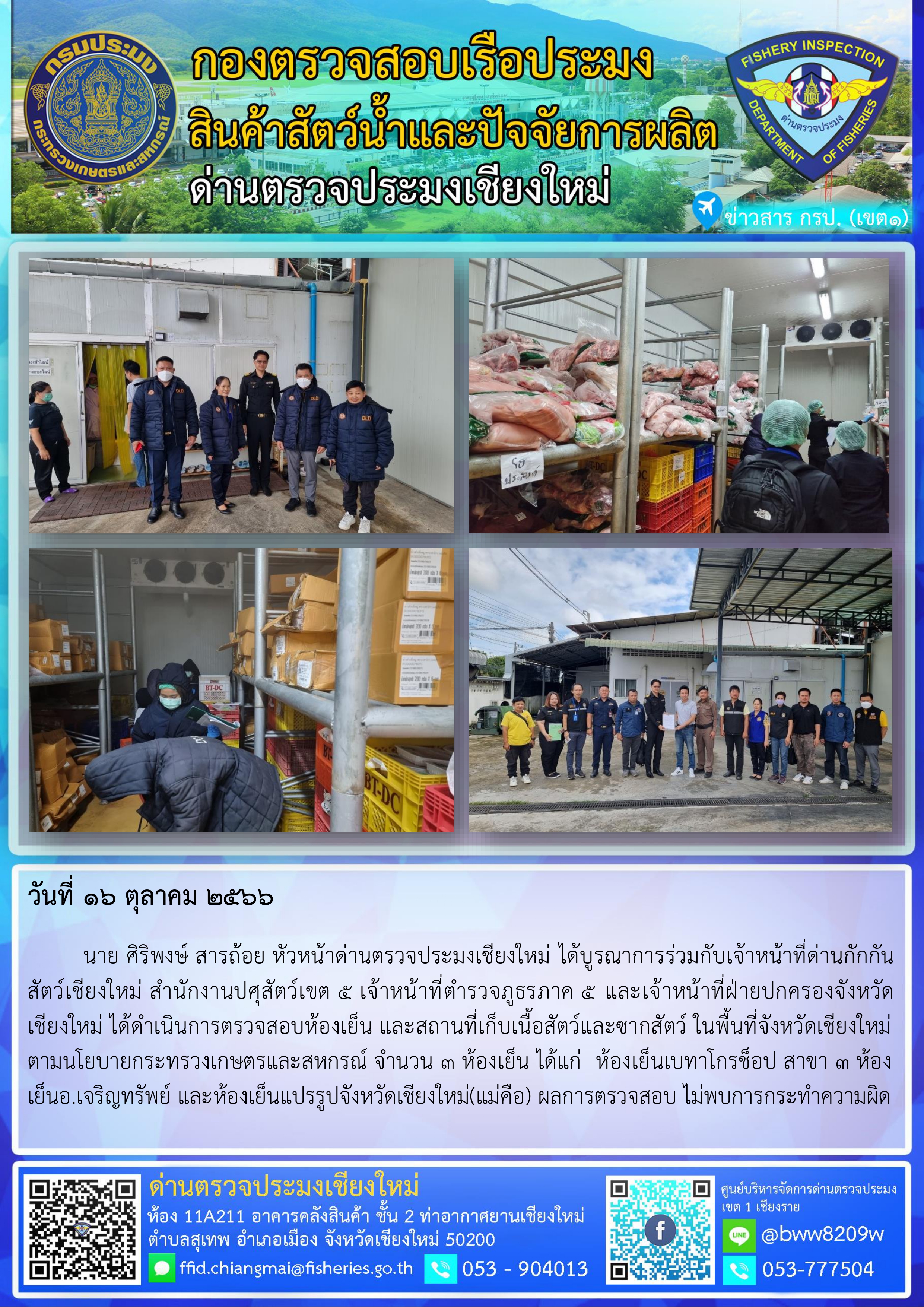 16 ต.ค.66 นาย ศิริพงษ์ สารถ้อย หัวหน้าด่านตรวจประมงเชียงใหม่ ได้บูรณาร่วมกับเจ้าหน้าที่ด่านกักกันสัตว์เชียงใหม่ แบะสำนักงานปศุสัตว์เขต 5 ได้ดำเนินการตรวจสอบห้องเย็น และสถานที่เก็บเนื้อสัตว์และซากสัตว์ ในพื้นที่จังหวัดเชียงใหม่ตามนโยบายกระทรวงเกษตรและสหกรณ์..คลิก