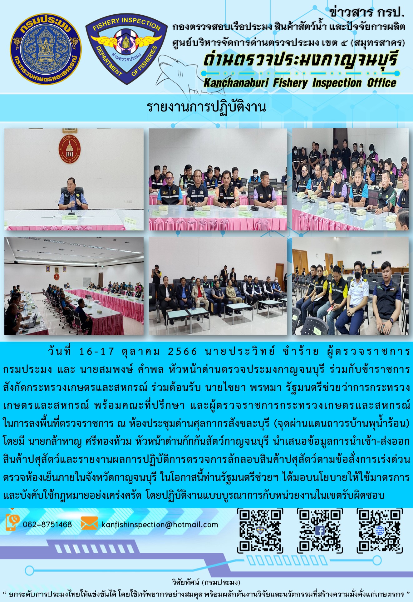 วันที่ 16-17 ตุลาคม 2566 นายประวิทย์ ขำร้าย ผู้ตรวจราชการกรมประมง และ นายสมพงษ์ คำพล หัวหน้าด่านตรวจประมงกาญจนบุรี ร่วมกับข้าราชการสังกัดกระทรวงเกษตรและสหกรณ์ ร่วมต้อนรับ นายไชยา พรหมา รัฐมนตรีช่วยว่าการกระทรวงเกษตรและสหกรณ์ พร้อมคณะที่ปรึกษา และผู้ตรวจราชการกระทรวงเกษตรและสหกรณ์ ในการลงพื้นที่ตรวจราชการ ณ ห้องประชุมด่านศุลกากรสังขละบุรี (จุดผ่านแดนถาวรบ้านพุน้ำร้อน)..คลิก