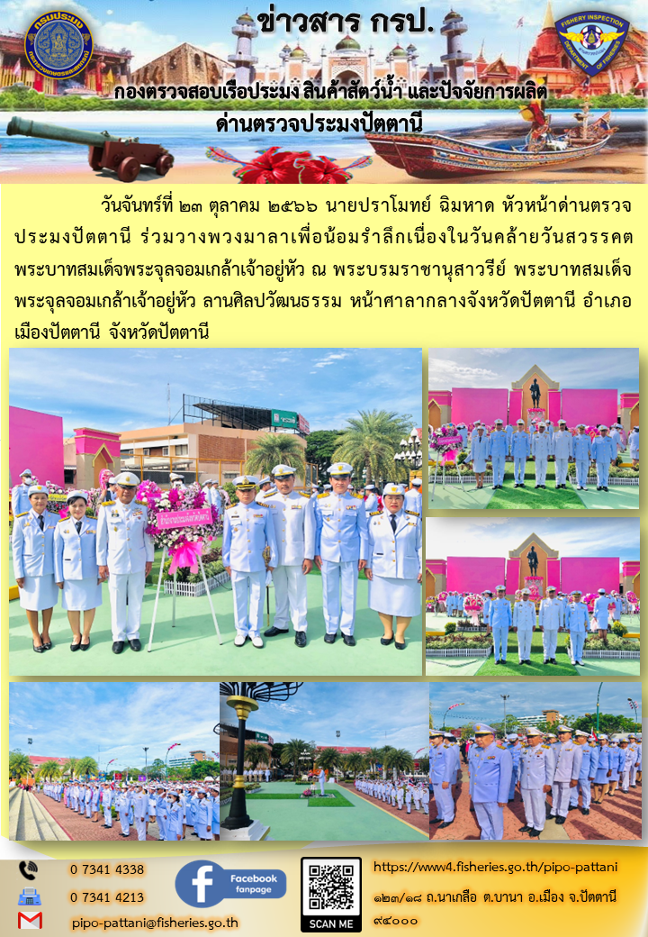๒๓ ตุลาคม ๒๕๖๖ นายปราโมทย์ ฉิมหาด หัวหน้าด่านตรวจประมงปัตตานี ร่วมวางพวงมาลาเพื่อน้อมรำลึกเนื่องในวันคล้ายวันสวรรคตพระบาทสมเด็จพระจุลจอมเกล้าเจ้าอยู่หัว ณ พระบรมราชานุสาวรีย์ พระบาทสมเด็จพระจุลจอมเกล้าเจ้าอยู่หัว