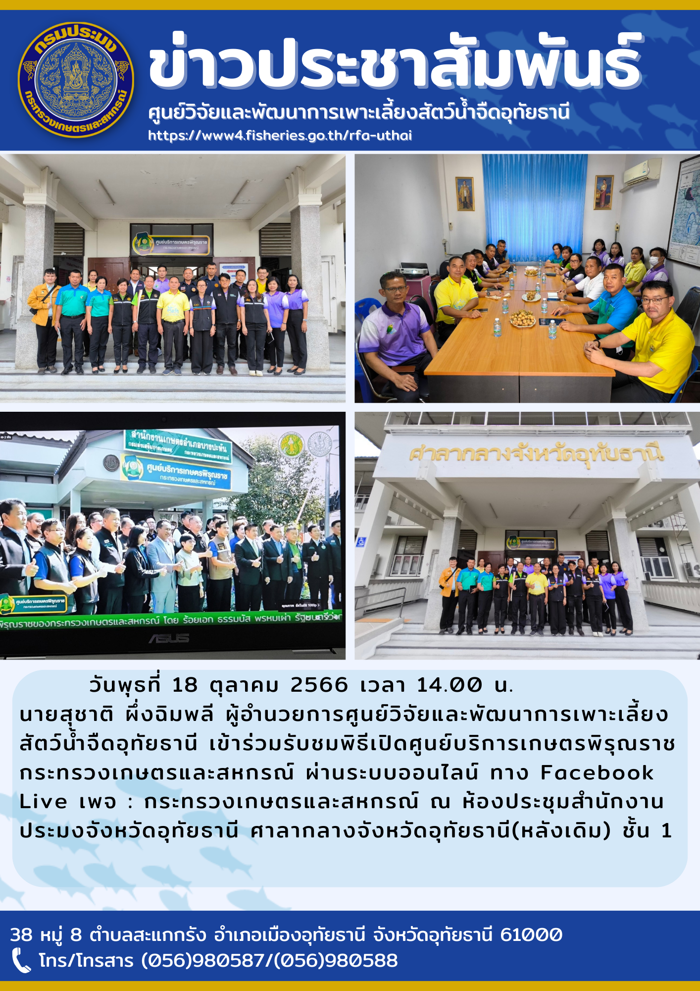 วันพุธที่ 18 ตุลาคม 2566 เวลา 14.00 น. นายสุชาติ  ผึ่งฉิมพลี ผู้อำนวยการศูนย์วิจัยและพัฒนาการเพาะเลี้ยงสัตว์น้ำจืดอุทัยธานี เข้าร่วมรับชมพิธีเปิดศูนย์บริการเกษตรพิรุณราชกระทรวงเกษตรและสหกรณ์ ผ่านระบบออนไลน์ ทาง Facebook Live เพจ: กระทรวงเกษตรและสหกรณ์ ณ ห้องประชุมสำนักงานประมงจังหวัดอุทัยธานี ศาลากลางจังหวัดอุทัยธานี (หลังเดิม)ชั้น 1
