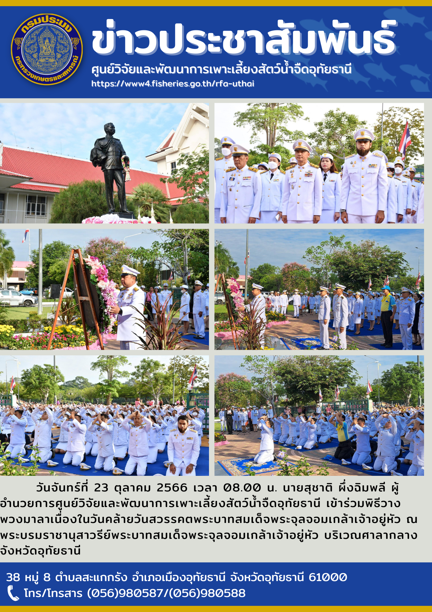 วันจันทร์ที่ 23 ตุลาคม 2566 เวลา 08.00 น. นายสุชาติ  ผึ่งฉิมพลี ผู้อำนวยการศูนย์วิจัยและพัฒนาการเพาะเลี้ยงสัตว์น้ำจืดอุทัยธานี เข้าร่วมพิธีวางพวงมาลาเนื่องในวันคล้ายวันสวรรคตพระบาทสมเด็จพระจุลจอมเกล้าเจ้าอยู่หัว ณ พระบรมราชานุสาวรีย์พระบาทสมเด็จพระจุลจอมเกล้าเจ้าอยู่หัว บริเวณศาลากลางจังหวัดอุทัยธานี