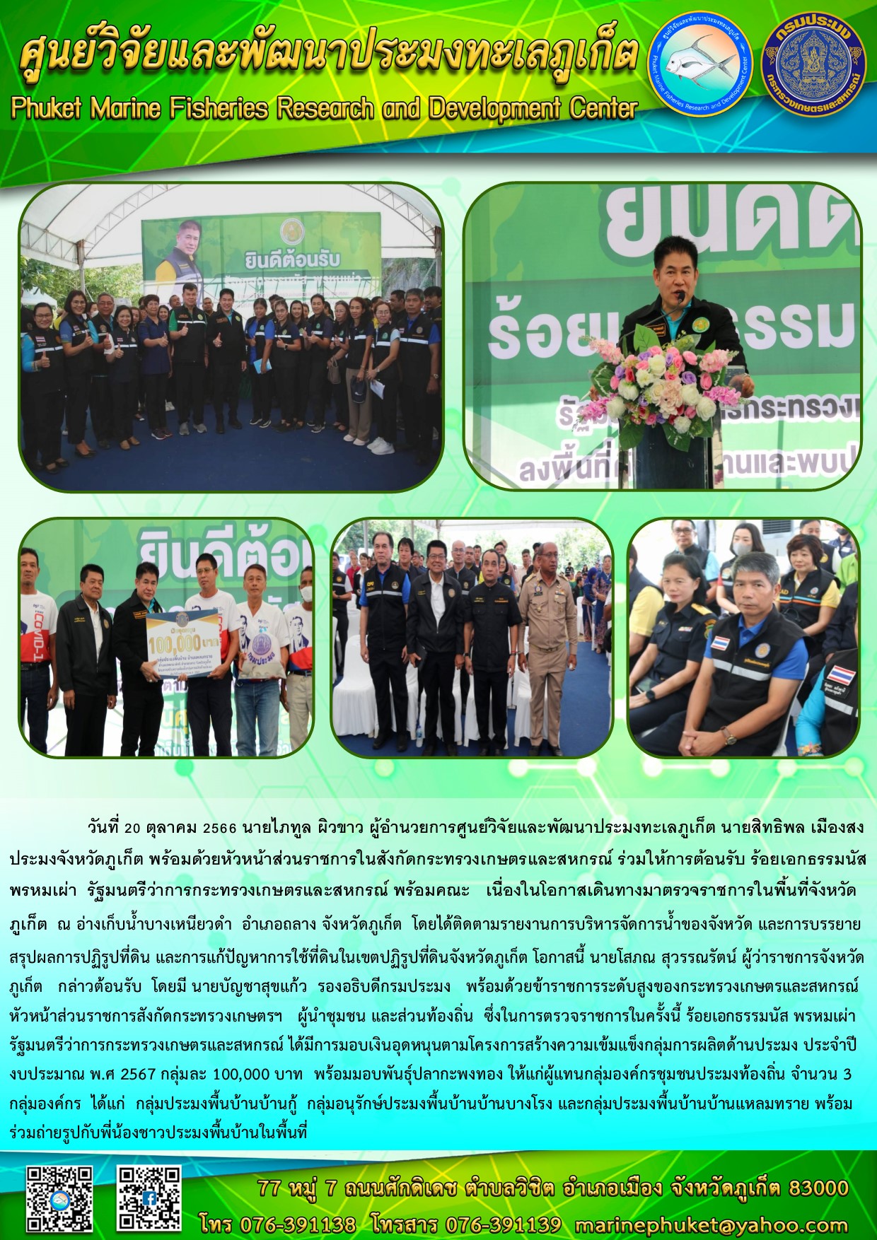 วันที่ 20 ตุลาคม 2566 นายไภฑูล ผิวขาว ผู้อำนวยการศูนย์วิจัยและพัฒนาประมงทะเลภูเก็ต นายสิทธิพล เมืองสง ประมงจังหวัดภูเก็ต พร้อมด้วยหัวหน้าส่วนราชการในสังกัดกระทรวงเกษตรและสหกรณ์ ร่วมให้การต้อนรับ ร้อยเอกธรรมนัส พรหมเผ่า รัฐมนตรีว่าการกระทรวงเกษตรและสหกรณ์ พร้อมคณะ เนื่องในโอกาสเดินทางมาตรวจราชการในพื้นที่จังหวัดภูเก็ต ณ อ่างเก็บน้ำบางเหนียวดำ อำเภอถลาง จังหวัดภูเก็ต โดยได้ติดตามรายงานบริหารจัดการน้ำของจังหวัด และการบรรยายสรุปผลการปฏิรูปที่ดิน และการแก้ไขปัญหาการใช้ที่ดินในเขตปฏิรูปที่ดินจังหวัดภูเก็ต ในโอกาสนี้ นายโสภณ สุวรรณรัตน์ ผู้ว่าราชการจังหวัดภูเก็ต กล่าวต้อนรับ โดยมีนายบัญชา สุขแก้ว รองอธิบดีกรมประมง ฯลฯ..คลิก