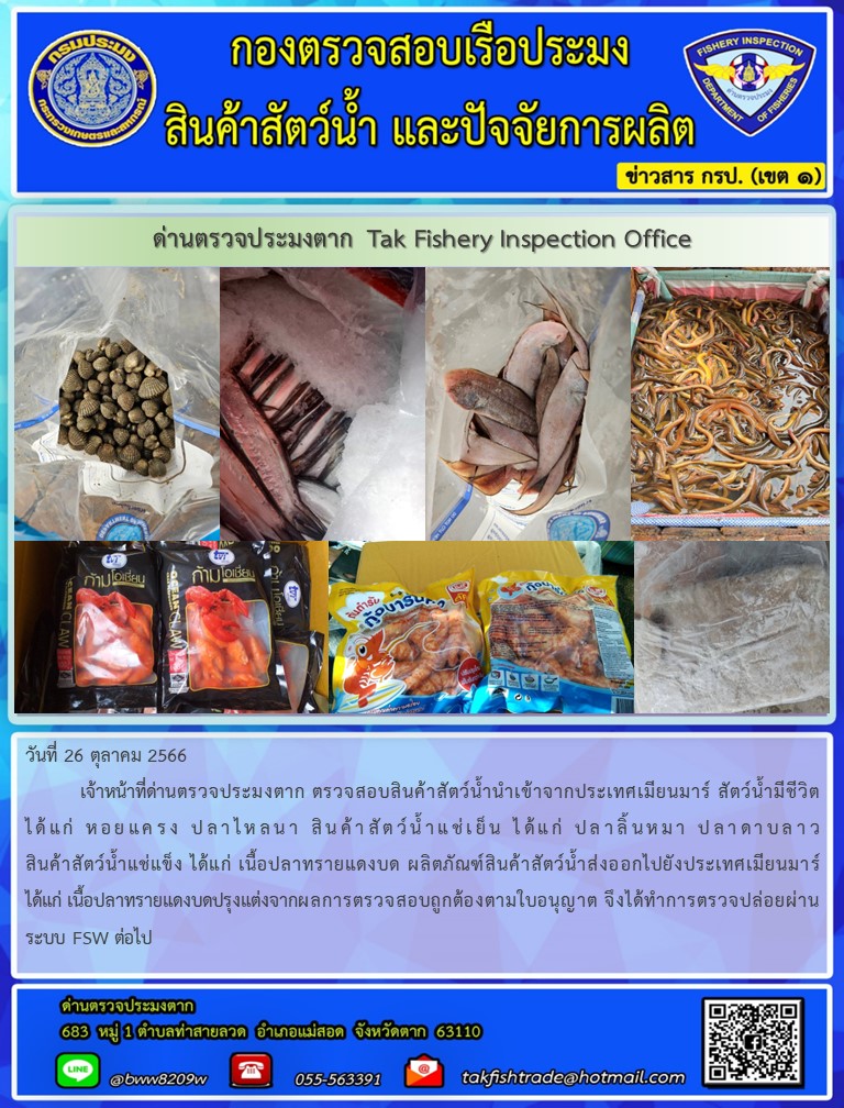 วันที่ 26 ตุลาคม 2566           เจ้าหน้าที่ด่านตรวจประมงตาก ตรวจสอบสินค้าสัตว์น้ำนำเข้าจากประเทศเมียนมาร์ สัตว์น้ำมีชีวิตได้แก่ หอยแครง ปลาไหลนา สินค้าสัตว์น้ำแช่เย็น ได้แก่ ปลาลิ้นหมา ปลาดาบลาวสินค้าสัตว์น้ำแช่แข็ง ได้แก่ เนื้อปลาทรายแดงบด ผลิตภัณฑ์สินค้าสัตว์น้ำส่งออกไปยังประเทศเมียนมาร์ ได้แก่ เนื้อปลาทรายแดงบดปรุงแต่งจากผลการตรวจสอบถูกต้องตามใบอนุญาต จึงได้ทำการตรวจปล่อยผ่านระบบ FSW ต่อไป..คลิก