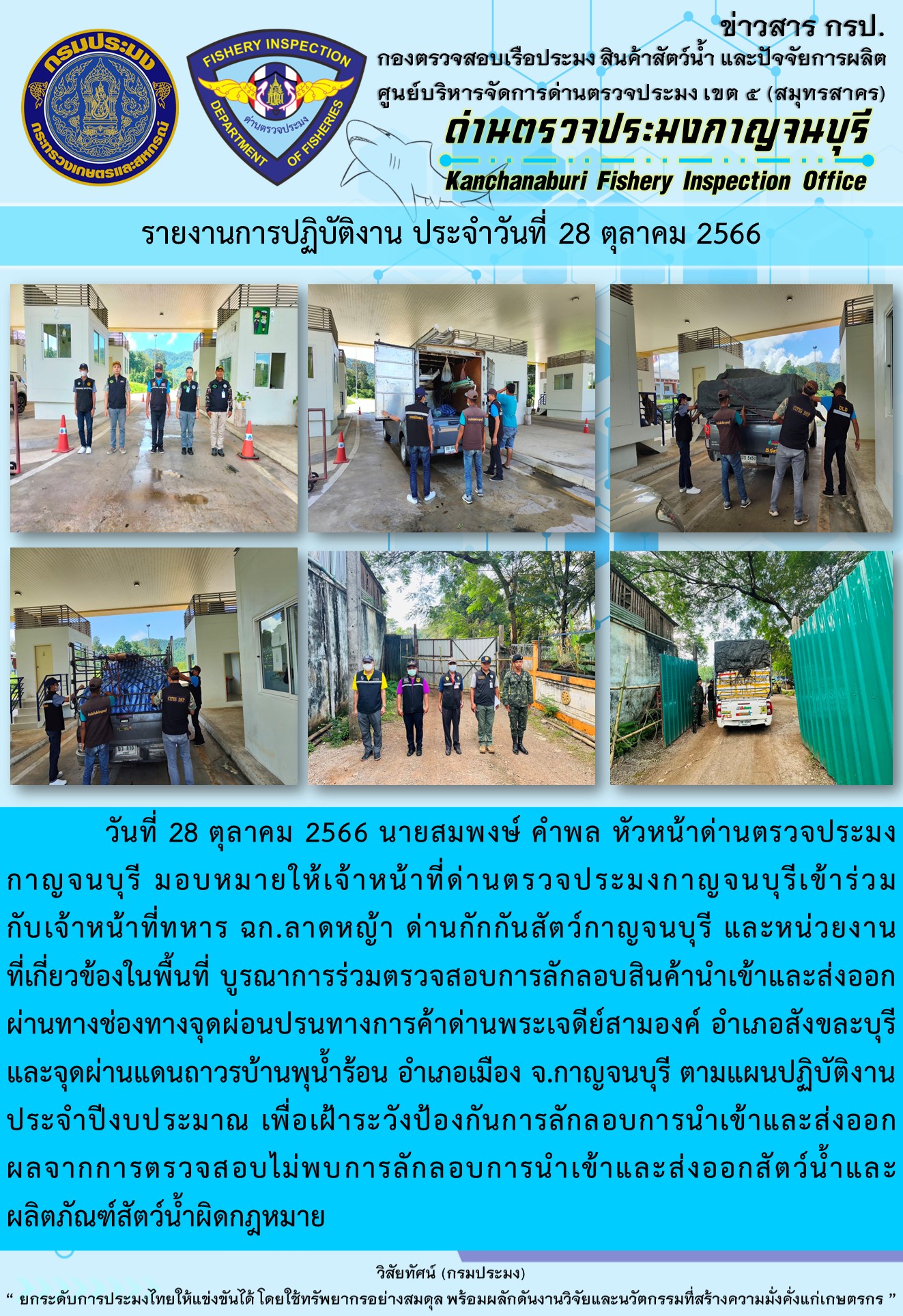 วันที่ 28 ตุลาคม 2566 นายสมพงษ์ คำพล หัวหน้าด่านตรวจประมงกาญจนบุรี มอบหมายให้เจ้าหน้าที่ด่านตรวจประมงกาญจนบุรีเข้าร่วมกับเจ้าหน้าที่ทหาร ฉก.ลาดหญ้า ด่านกักกันสัตว์กาญจนบุรี และหน่วยงานที่เกี่ยวข้องในพื้นที่ บูรณาการร่วมตรวจสอบการลักลอบสินค้านำเข้าและส่งออกสัตว์น้ำและผลิตภัณฑ์สัตว์น้ำผิดกฎหมาย..คลิก