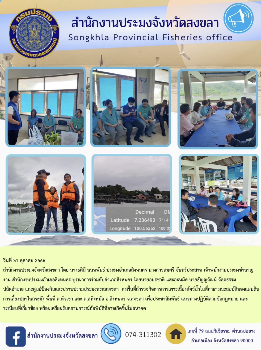 วันที่ 31 ตุลาคม 2566  สำนักงานประมงจังหวัดสงขลา โดย  นางธศินี นนทพันธ์  ประมงอำเภอสิงหนคร  นางสาวสมศรี จันทร์ประสาท  เจ้าพนักงานประมงชำนาญงาน  สำนักงานประมงอำเภอสิงหนคร บูรณาการร่วมกับอำเภอสิงหนคร โดย นายอมรชาติ แสะอะหมัด  นายธัญญวัฒน์ วัตตธรรม  ปลัดอำเภอ และ ศูนย์ป้องกันและปราบปรามประมงทะเลสงขลา     ลงพื้นที่สำรวจกิจการการเพาะเลี้ยงสัตว์น้ำในที่สาธารณะสมบัติของแผ่นดิน การเลี้ยงปลาในกระชัง พื้นที่ ต.หัวเขา และ ต.สทิงหม้อ อ.สิงหนคร จ.สงขลา เพื่อประชาสัมพันธ์ แนวทางปฏิบัติตามข้อกฎหมาย และระเบียบที่เกี่ยวข้อง พร้อมเตรียมรับสถานการณ์ภัยพิบัติที่อาจเกิดขึ้นในอนาคต..คลิก