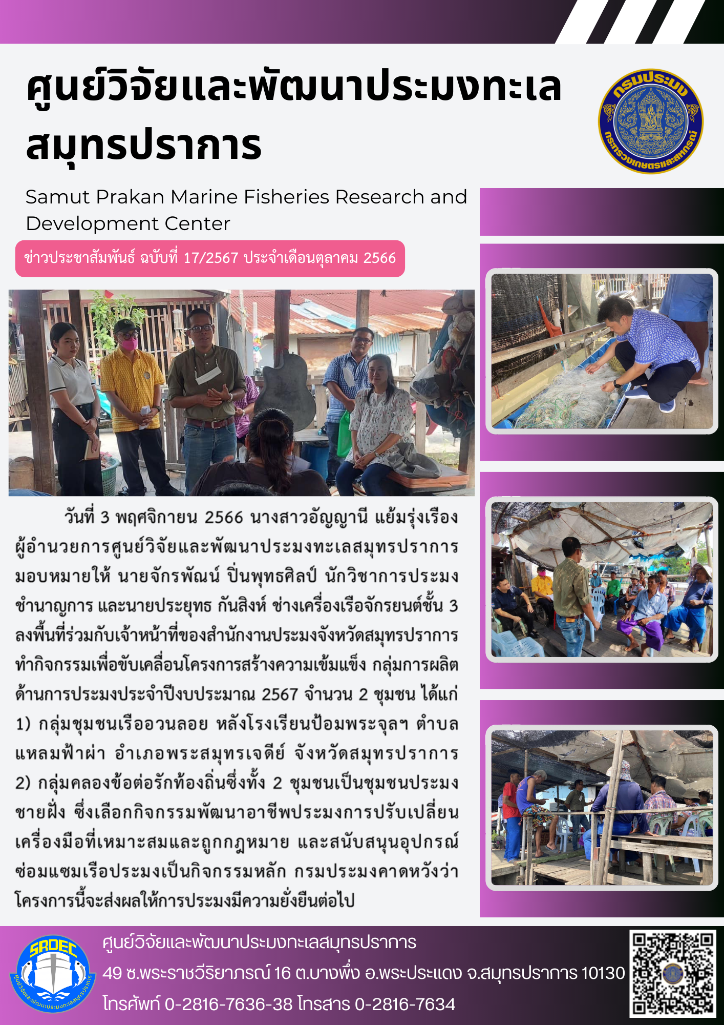 นางสาวอัญญานี แย้มรุ่งเรือง ผู้อำนวยการศูนย์วิจัยและพัฒนาประมงทะเลสมุทรปราการ มอบหมาย นายจักรพัณน์ ปิ่นพุทธศิลป์ นักวิชาการประมงชำนาญการ และนายประยุทธ กันสิงห์ ช่างเครื่องเรือจักรยนต์ชั้น 3 ลงพื้นที่ร่วมกับเจ้าหน้าที่ของสำนักงานประมงจังหวัดสมุทรปราการ..คลิก