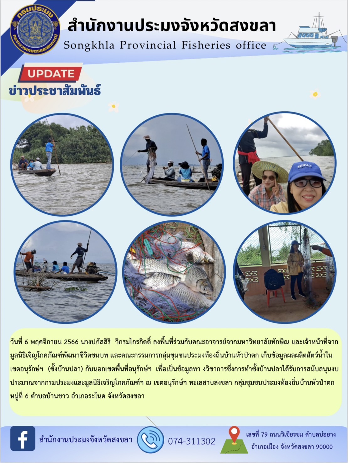 วันที่ 6 พฤศจิกายน 2566 นางปภัสสิริ  วิกรมไกรกิตติ์ ลงพื้นที่ร่วมกับคณะอาจารย์จากมหาวิทยาลัยทักษิณ และเจ้าหน้าที่จากมูลนิธิเจิญโภคภัณฑ์พัฒนาชีวิตชนบท และคณะกรรมการกลุ่มชุมชนประมงท้องถิ่นบ้านหัวป่าตก เก็บข้อมูลผลผลิตสัตว์น้ำในเขตอนุรักษ์ฯ  (ซั้งบ้านปลา) กับนอกเขตพื้นที่อนุรักษ์ฯ  เพื่อเป็นข้อมูลทา งวิชาการซึ่งการทำซั้งบ้านปลาได้รับการสนับสนุนงบประมาณจากกรมประมงและมูลนิธิเจริญโภคภัณฑ์ฯ ณ เขตอนุรักษ์ฯ ทะเลสาบสงขลา กลุ่มชุมชนประมงท้องถิ่นบ้านหัวป่าตก หมู่ที่ 6 ตำบลบ้านขาว อำเภอระโนด จังหวัดสงขล