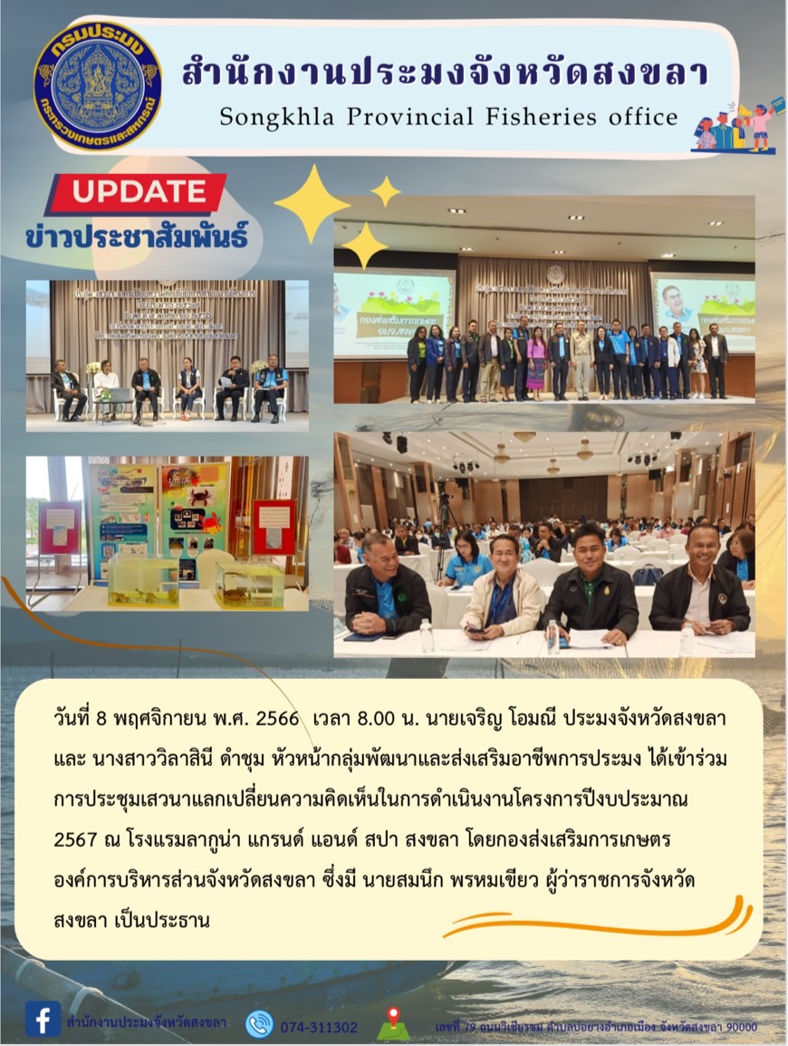 วันที่ 8 พฤศจิกายน พ.ศ. 2566  นายเจริญ โอมณี ประมงจังหวัดสงขลา และ นางสาววิลาสินี ดำชุม หัวหน้ากลุ่มพัฒนาและส่งเสริมอาชีพการประมง ได้เข้าร่วมการประชุมเสวนาแลกเปลี่ยนความคิดเห็นในการดำเนินงานโครงการปีงบประมาณ 2567 ณ โรงแรมลากูน่า แกรนด์ แอนด์ สปา สงขลา โดยกองส่งเสริมการเกษตร องค์การบริหารส่วนจังหวัดสงขลา ซึ่งมี นายสมนึก พรหมเขียว ผู้ว่าราชการจังหวัดสงขลา เป็นประธาน..คลิก