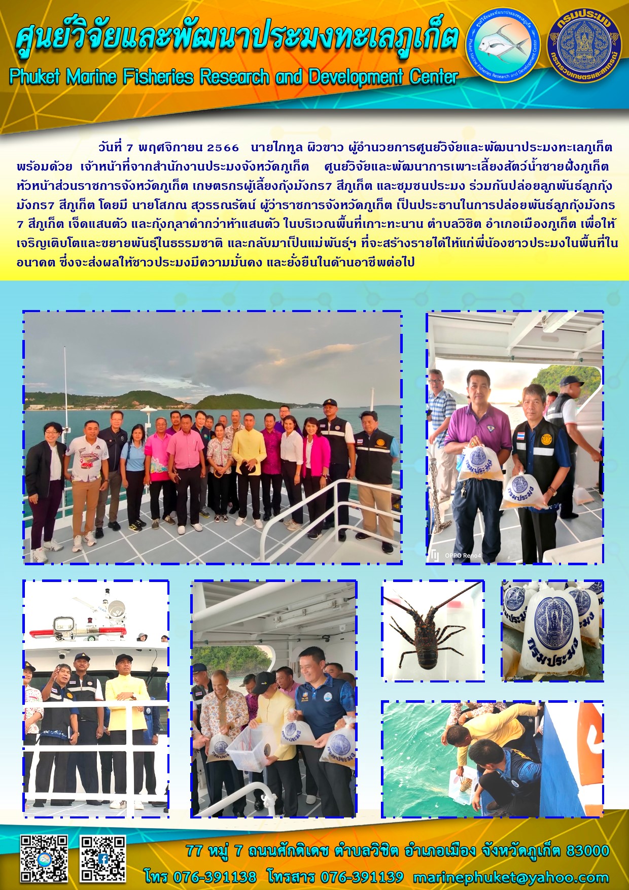 วันที่ 7 พฤศจิกายน 2566 นายไภฑูล ผิวขาว ผู้อำนวยการศูนย์วิจัยและพัฒนาประมงทะเลภูเก็ต พร้อมด้วยเจ้าหน้าที่จากสำนักงานประมงจังหวัดภูเก็ต ศูนย์วิจัยและพัฒนาการเพาะเลี้ยงสัตว์น้ำชายฝั่งภูเก็ต หัวหน้าส่วนราชการจังหวัดภูเก็ต เกษตรกรผู้เลี้ยงกุ้งมังกร 7 สีภูเก็ต และชุมชนประมง ร่วมกันปล่อยลูกพันธุ์ลูกกุ้งมังกร 7 สีภูเก็ต เจ็ดแสนตัว และกุ้งกุลาดำหว่าห้าแสนตัว ในบริเวณพื้นที่เกาะทะนาน ตำบลวิชิต อำเภอเมืองภูเก็ต เพื่อให้เจริญเติบโตและขยายพันธุ์ในธรรมชาติ และกลับมาเป็นแม่พันธุ์ฯ ที่จะสร้างรายได้ให้แก่พี่น้องชาวประมงในพื้นที่ในอนาคต ซึ่งจะส่งผลให้ชาวประมงมีความมั่นคง และยั่งยืนในด้านอาชีพต่อไป..คลิก