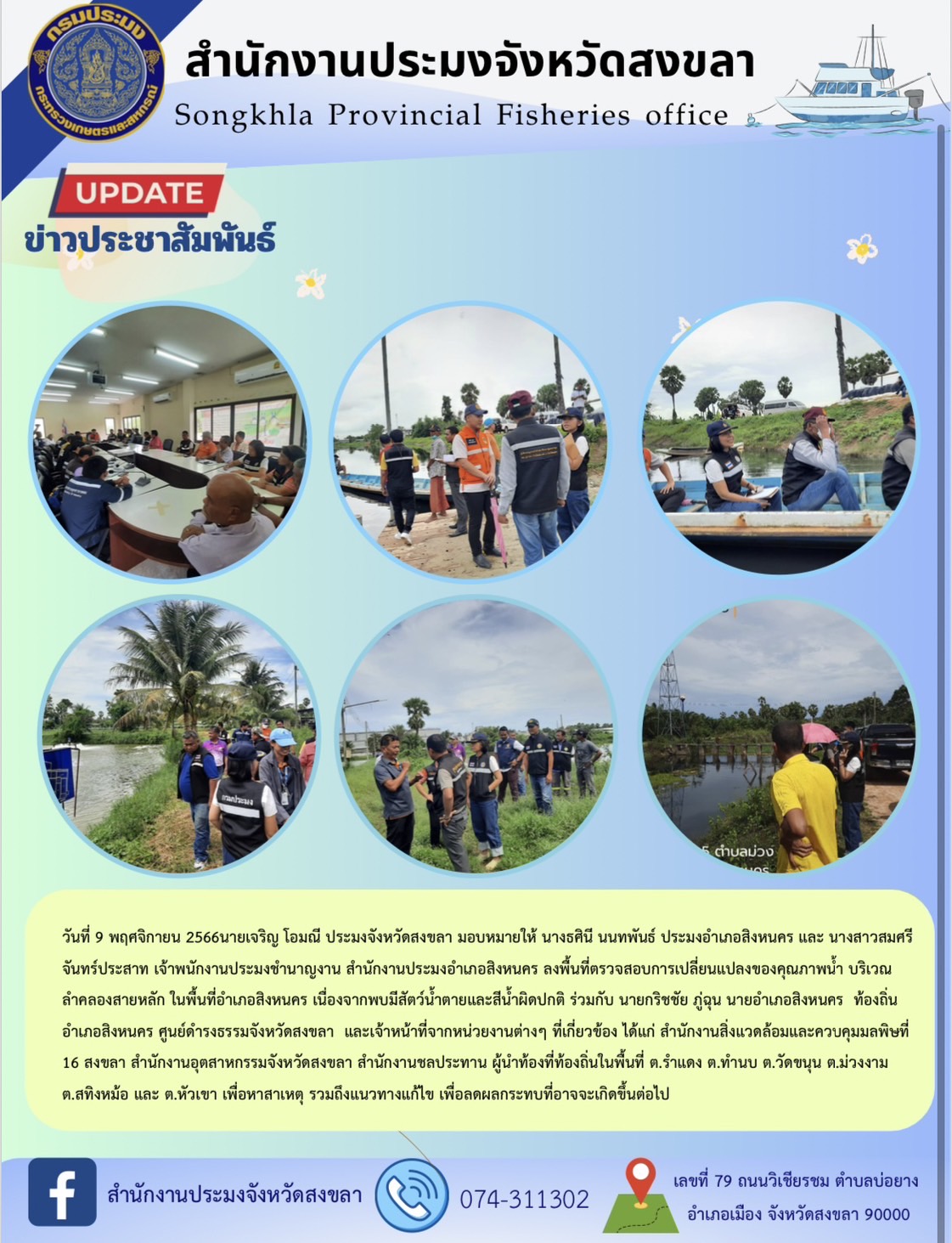 วันที่ 9 พฤศจิกายน 2566 นายเจริญ โอมณี ประมงจังหวัดสงขลา มอบหมายให้ นางธศินี นนทพันธ์ ประมงอำเภอสิงหนคร และ นางสาวสมศรี จันทร์ประสาท เจ้าพนักงานประมงชำนาญงาน สำนักงานประมงอำเภอสิงหนคร ลงพื้นที่ตรวจสอบการเปลี่ยนแปลงของคุณภาพน้ำ บริเวณลำคลองสายหลัก ในพื้นที่อำเภอสิงหนคร เนื่องจากพบมีสัตว์น้ำตายและสีน้ำผิดปกติ ร่วมกับ นายกริชชัย ภู่ฉุน นายอำเภอสิงหนคร  ท้องถิ่นอำเภอสิงหนคร ศูนย์ดำรงธรรมจังหวัดสงขลา  และเจ้าหน้าที่จากหน่วยงานต่างๆ ที่เกี่ยวข้อง ได้แก่ สำนักงานสิ่งแวดล้อมและควบคุมมลพิษที่ 16 สงขลา สำนักงานอุตสาหกรรมจังหวัดสงขลา สำนักงานชลประทาน ผู้นำท้องที่ท้องถิ่นในพื้นที่ ต.รำแดง ต.ทำนบ ต.วัดขนุน ต.ม่วงงาม ต.สทิงหม้อ และ ต.หัวเขา เพื่อหาสาเหตุ รวมถึงแนวทางแก้ไข เพื่อลดผลกระทบที่อาจจะเกิดขึ้นต่อไป