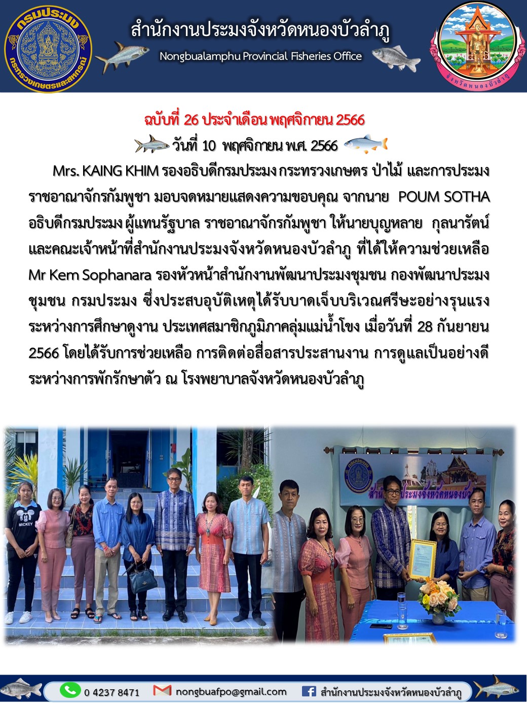 Mrs. KAING KHIM รองอธิบดีกรมประมง กระทรวงเกษตร ป่าไม้ และการประมง ราชอาณาจักรกัมพูชา มอบจดหมายแสดงความขอบคุณ จากนาย POUM SOTHA อธิบดีกรมประมง ผู้แทนรัฐบาล ราชอาณาจักรกัมพูชา ให้นายบุญหลาย กุลนารัตน์ และคณะเจ้าหน้าที่สำนักงานประมงจังหวัดหนองบัวลำภู..คลิก