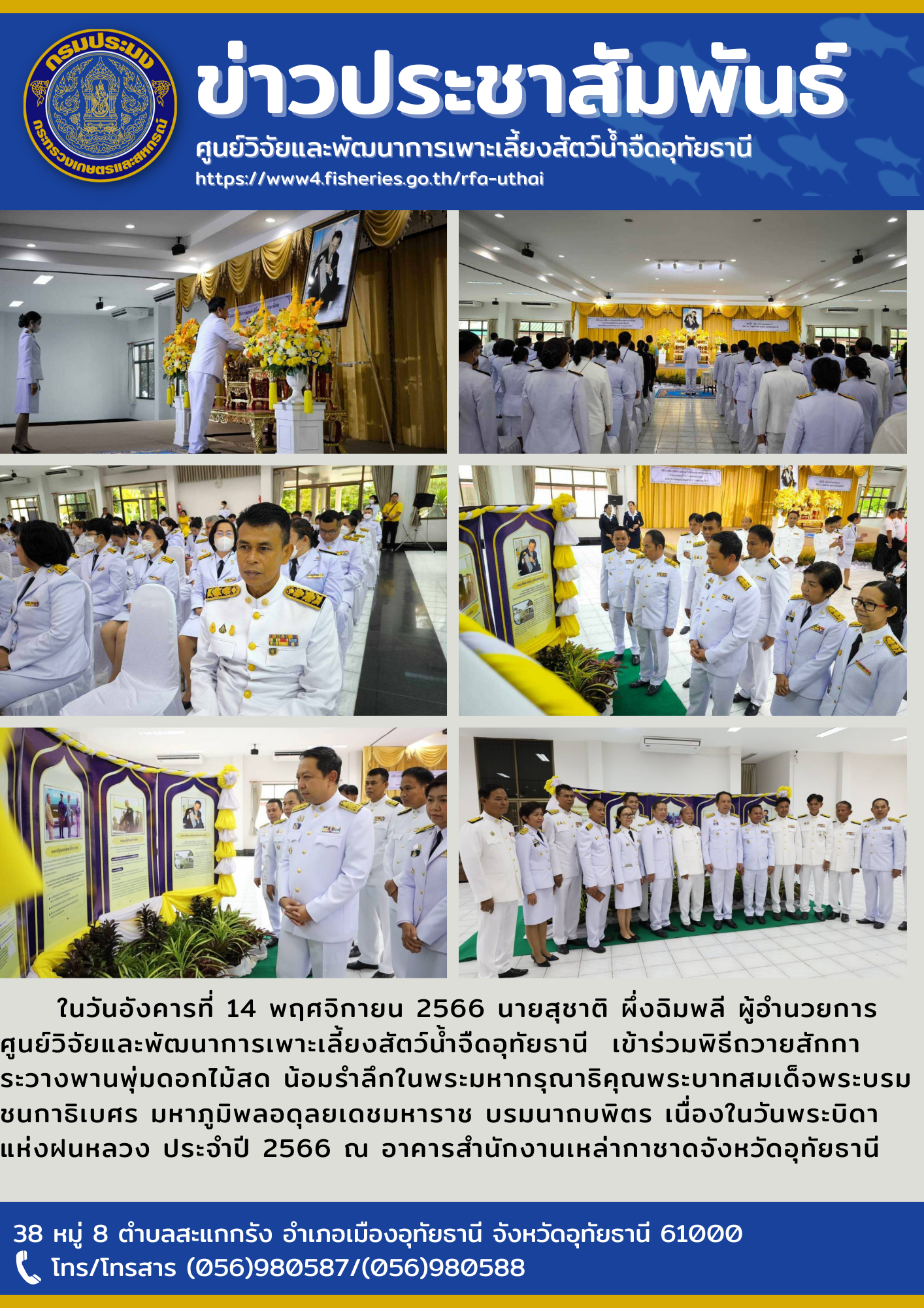 ในวันอังคารที่ 14 พฤศจิกายน 2566 นายสุชาติ ผึ่งฉิมพลี ผู้อำนวยการศูนย์วิจัยและพัฒนาการเพาะเลี้ยงสัตว์น้ำจืดอุทัยธานี  เข้าร่วมพิธีถวายสักการะวางพานพุ่มดอกไม้สด น้อมรำลึกในพระมหากรุณาธิคุณพระบาทสมเด็จพระบรมชนกาธิเบศร มหาภูมิพลอดุลยเดชมหาราช บรมนาถบพิตร เนื่องในวันพระบิดาแห่งฝนหลวง ประจำปี 2566 ณ อาคารสำนักงานเหล่ากาชาดจังหวัดอุทัยธา
