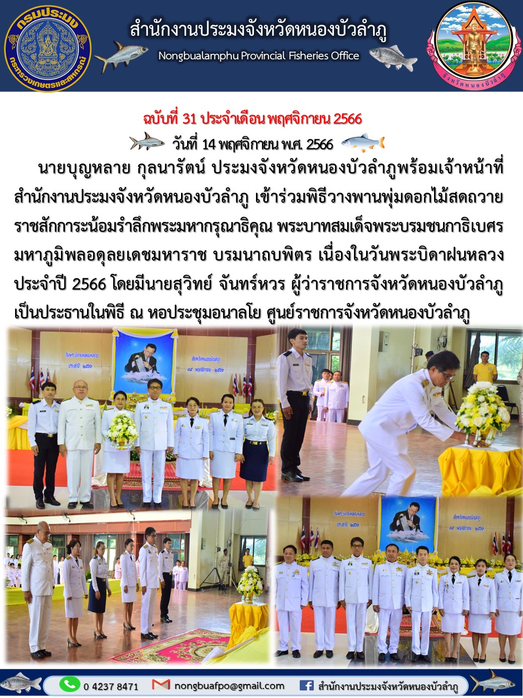 นายบุญหลาย กุลนารัตน์ ประมงจังหวัดหนองบัวลำภูพร้อมเจ้าหน้าที่สำนักงานประมงจังหวัดหนองบัวลำภู เข้าร่วมพิธีวางพานพุ่มดอกไม้สดถวายราชสักการะน้อมรำลึกพระมหากรุณาธิคุณ พระบาทสมเด็จพระบรมชนกาธิเบศร มหาภูมิพลอดุลยเดชมหาราช บรมนาถบพิตร เนื่องในวันพระบิดาฝนหลวง..คลิก