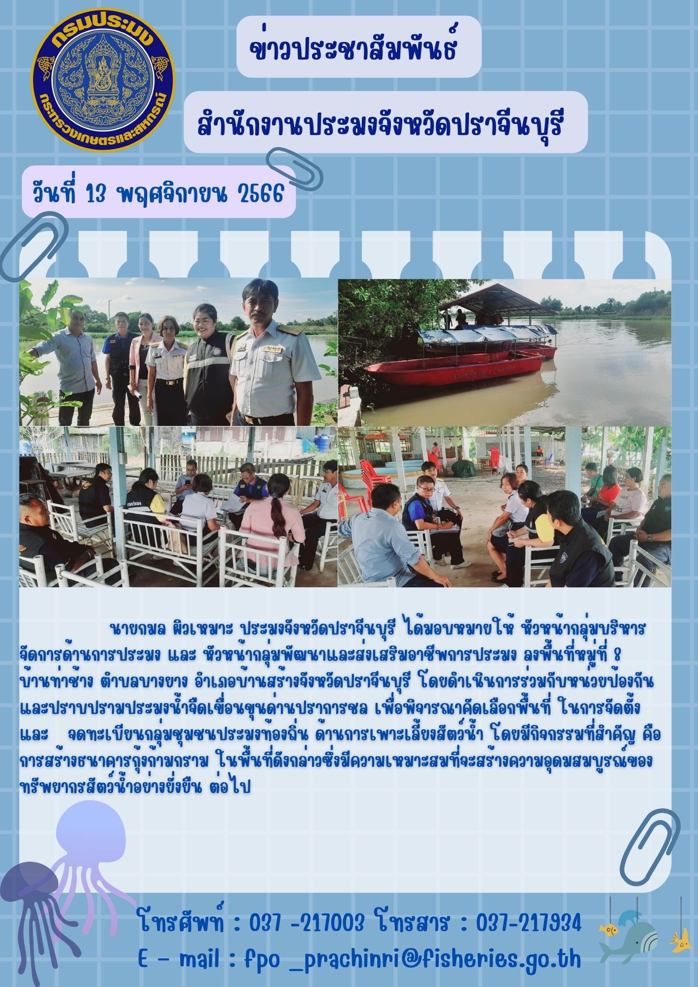 ข่าวประชาสัมพันธ์  ลงพื้นที่หมู่ที่ 8 บ้านท่าช้าง ตำบลบางยาง อำเภอบ้านสร้างจังหวัดปราจีนบุรี โดยดำเนินการร่วมกับหน่วยป้องกันและปราบปรามประมงน้ำจืดเขื่อนขุนด่านปราการชล เพื่อพิจารณาคัดเลือกพื้นที่ ในการจัดตั้ง และจดทะเบียนกลุ่มชุมชนประมงท้องถิ่น ด้านการเพาะเลี้ยงสัตว์น้ำ..คลิก