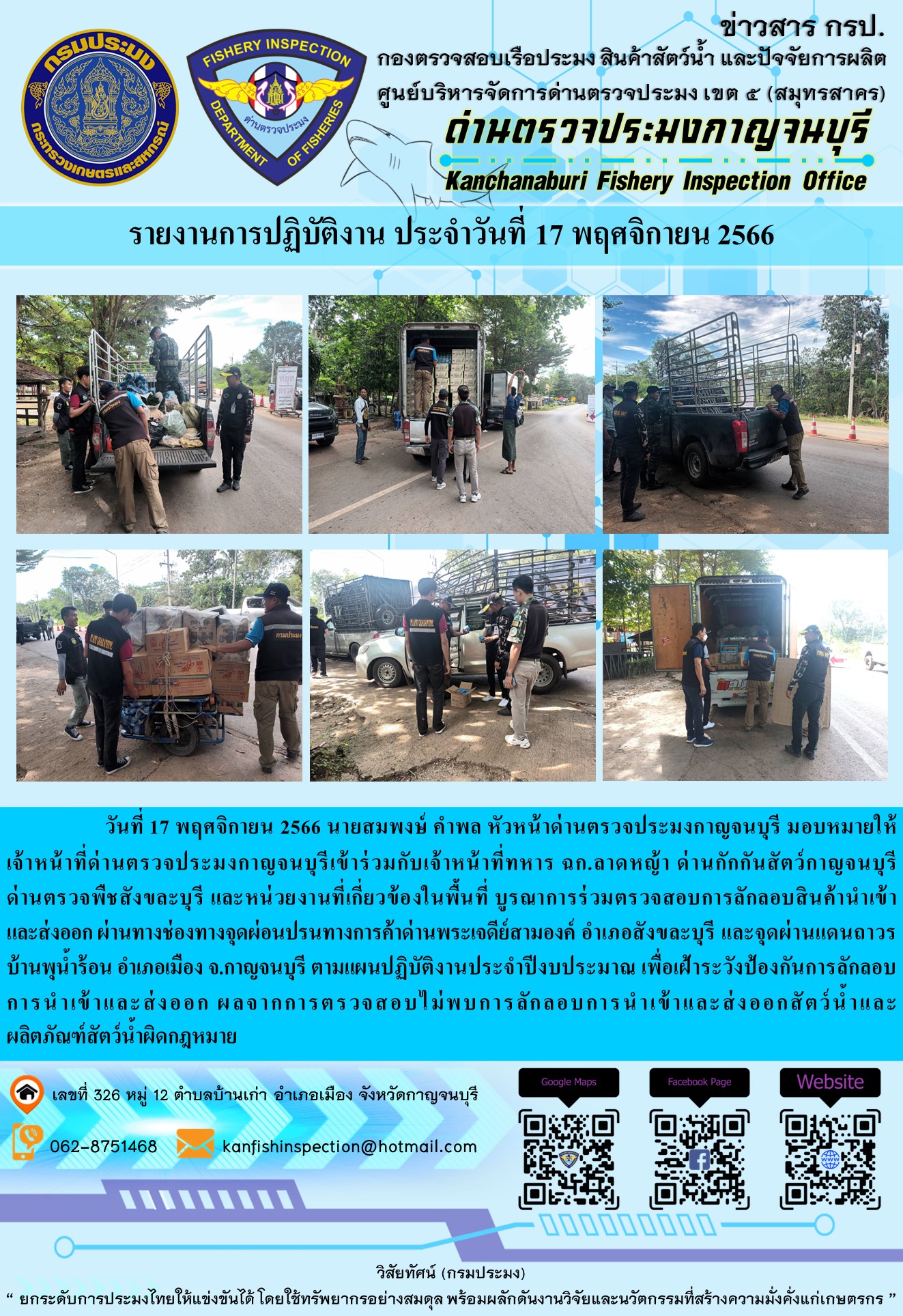 วันที่ 17 พฤศจิกายน 2566 นายสมพงษ์ คำพล หัวหน้าด่านตรวจประมงกาญจนบุรี มอบหมายให้ เจ้าหน้าที่ด่านตรวจประมงกาญจนบุรี ตรวจสอบเอกสารการนำเข้า และสินค้าสัตว์น้ำ จากประเทศเมียนมาร์ อาทิเช่น หมึกกล้วยแช่เย็น เป็นต้น โดยนำเข้าสินค้าผ่านช่องทางจุดผ่อนปรนทางการค้าด่านพระเจดีย์สามองค์และจุดผ่านแดนถาวรบ้านพุน้ำร้อน..คลิก