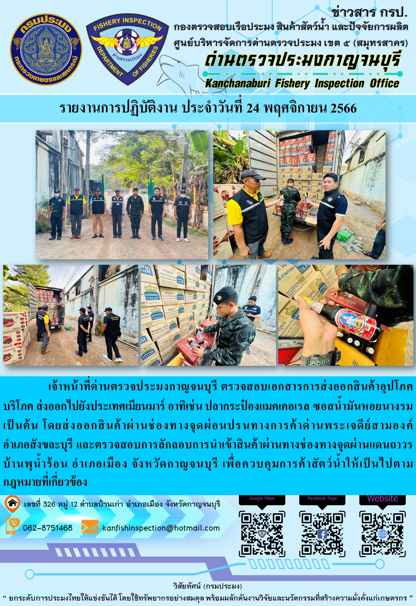 วันที่ 24 พฤศจิกายน 2566 นายสมพงษ์ คำพล หัวหน้าด่านตรวจประมงกาญจนบุรี มอบหมายให้ เจ้าหน้าที่ด่านตรวจประมงกาญจนบุรี ตรวจสอบเอกสารการส่งออก และสินค้าอุปโภคบริโภค ส่งออกไปประเทศเมียนมาร์ อาทิเช่น ปลากระป๋องแมคเคอเรล ซอสน้ำมันหอยนางรม เป็นต้น โดยส่งออกสินค้าผ่านช่องทางจุดผ่อนปรนทางการค้าด่านพระเจดีย์สามองค์..คลิก