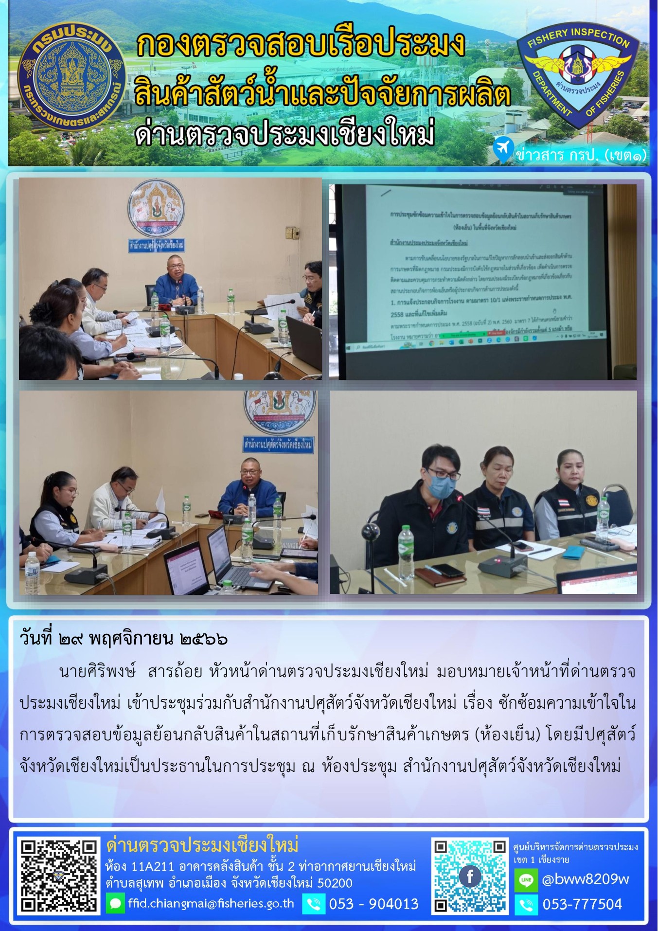 29 พ.ย.66 นายศิริพงษ์  สารถ้อย หัวหน้าด่านตรวจประมงเชียงใหม่ มอบหมายเจ้าหน้าที่ด่านตรวจประมงเชียงใหม่ เข้าประชุมร่วมกับสำนักงานปศุสัตว์จังหวัดเชียงใหม่ เรื่อง ซักซ้อมความเข้าใจในการตรวจสอบข้อมูลย้อนกลับสินค้าในสถานที่เก็บรักษาสินค้าเกษตร (ห้องเย็น)..คลิก