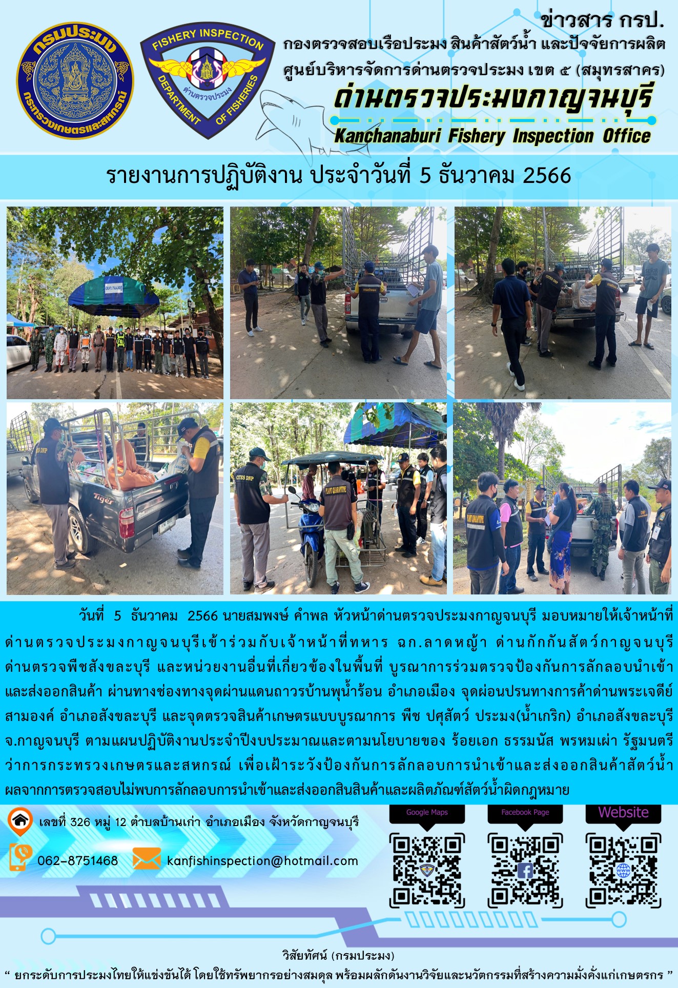 วันที่  5  ธันวาคม 2566 นายสมพงษ์ คำพล หัวหน้าด่านตรวจประมงกาญจนบุรี มอบหมายให้เจ้าหน้าที่ด่านตรวจประมงกาญจนบุรีเข้าร่วมกับเจ้าหน้าที่ทหาร ฉก.ลาดหญ้า ด่านกักกันสัตว์กาญจนบุรีด่านตรวจพืชสังขละบุรี และหน่วยงานอื่นที่เกี่ยวข้องในพื้นที่ บูรณาการร่วมตรวจป้องกันการลักลอบนำเข้าและส่งออกสินค้า..คลิก