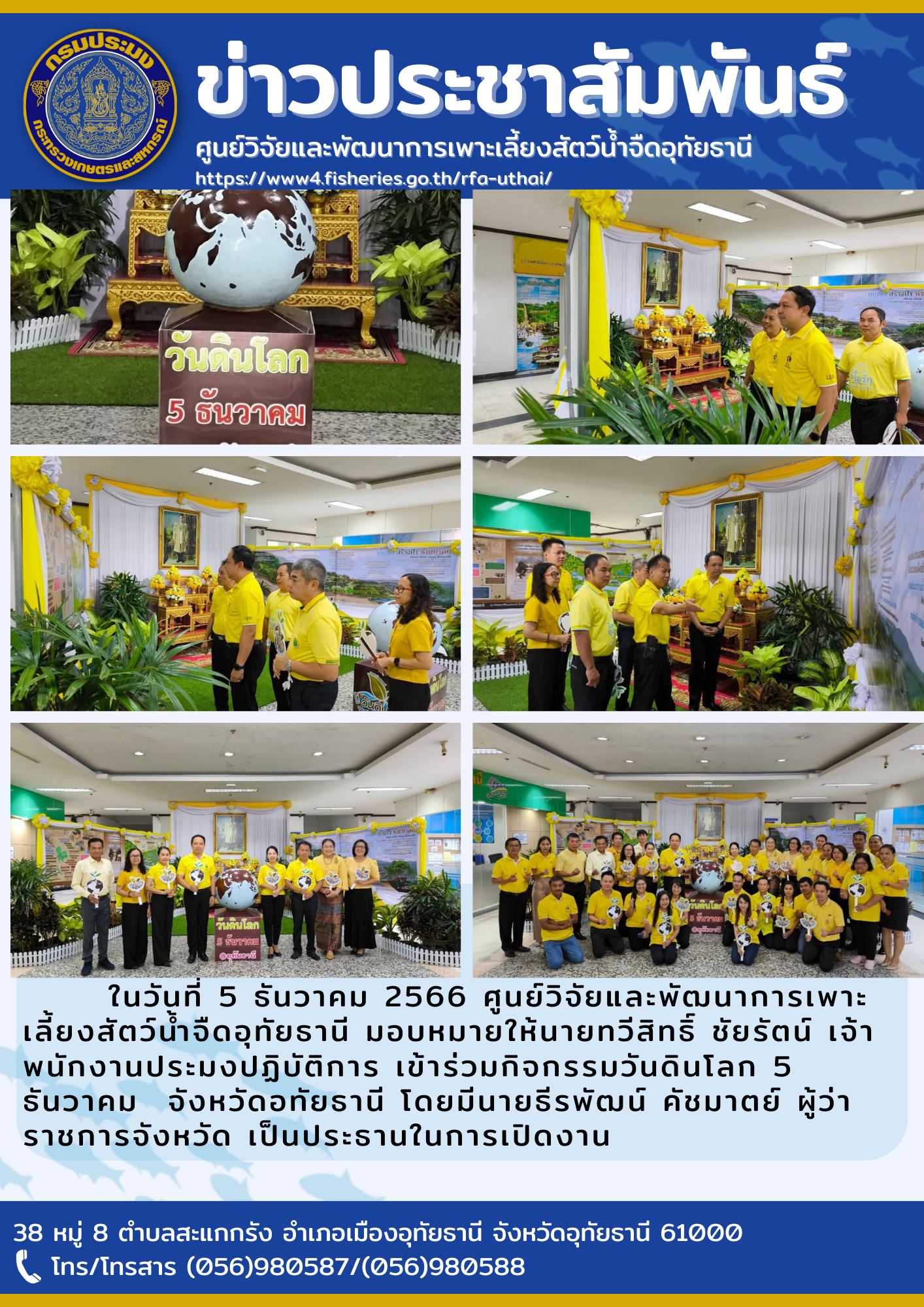 ในวันที่ 5 ธันวาคม 2566 ศูนย์วิจัยและพัฒนาการเพาะเลี้ยงสัตว์น้ำจืดอุทัยธานี มอบหมายให้นายทวีสิทธิ์ ชัยรัตน์ เจ้าพนักงานประมงปฏิบัติการ เข้าร่วมกิจกรรมวันดินโลก 5 ธันวาคม  จังหวัดอทัยธานี โดยมีนายธีรพัฒน์ คัชมาตย์ ผู้ว่าราชการจังหวัด เป็นประธานในการเปิดงาน
