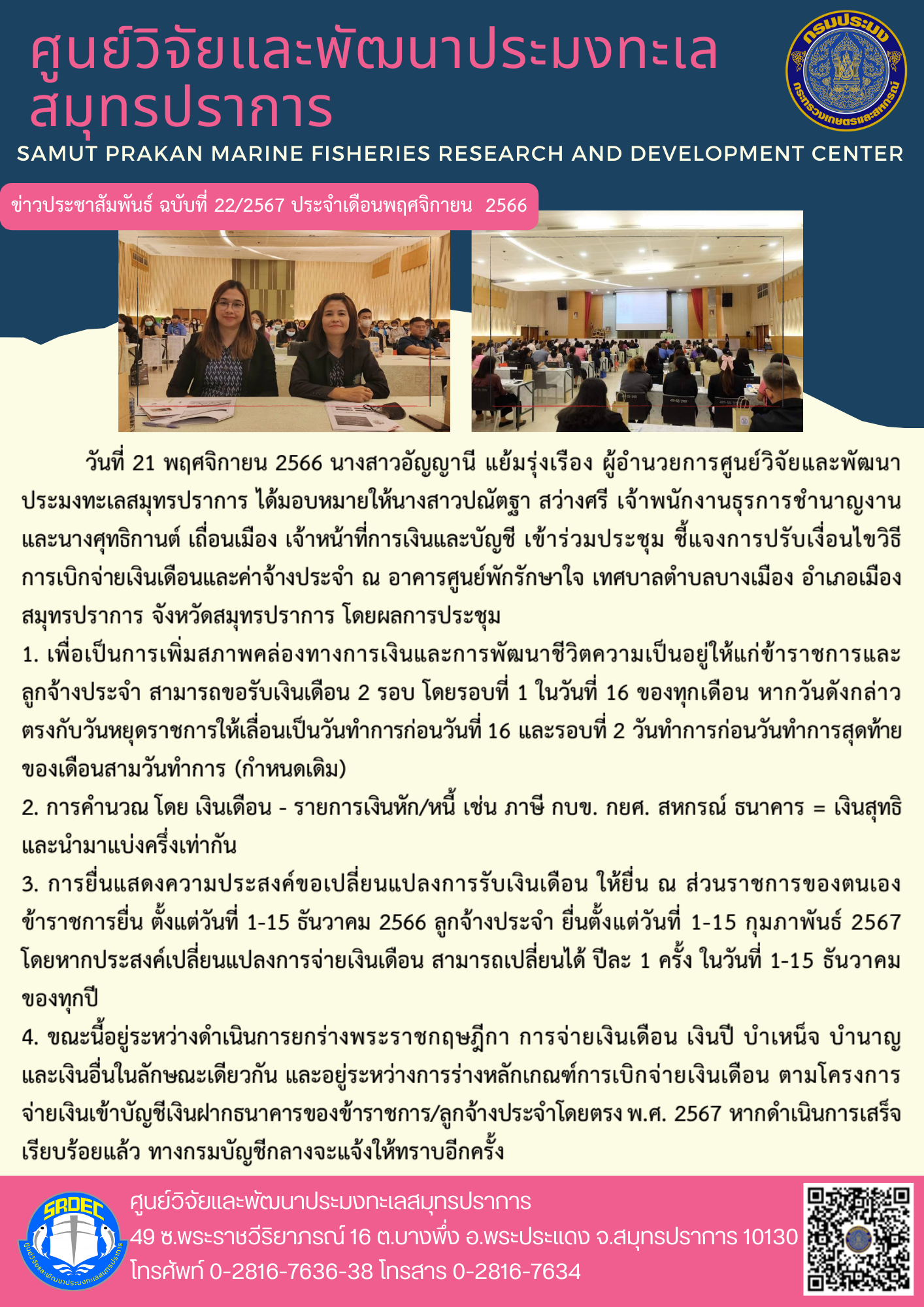 วันที่ 21 พฤศจิกายน 2566 นางสาวอัญญานี แย้มรุ่งเรือง ผู้อำนวยการศูนย์วิจัยและพัฒนาประมงทะเลสมุทรปราการ ได้มอบหมายให้นางสาวปณัตฐา สว่างศรี เจ้าพนักงานธุรการชำนาญงาน และนางศุทธิกานต์ เถื่อนเมือง เจ้าหน้าที่การเงินและบัญชี เข้าร่วมประชุม ชี้แจงการปรับเงื่อนไขวิธีการเบิกจ่ายเงินเดือนและค่าจ้างประจำ ณ อาคารศูนย์พักรักษาใจ เทศบางตำบลบางเมือง อำเภอเมืองสมุทรปราการ จังหวัดสมุทรปราการ โดยผลการการประชุม ฯลฯ..คลิก