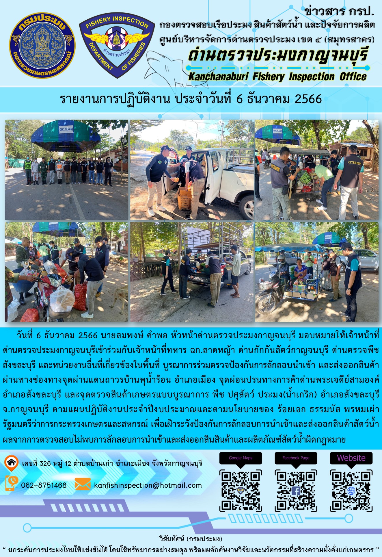 วันที่  6  ธันวาคม 2566 นายสมพงษ์ คำพล หัวหน้าด่านตรวจประมงกาญจนบุรี มอบหมายให้เจ้าหน้าที่ด่านตรวจประมงกาญจนบุรีเข้าร่วมกับเจ้าหน้าที่ทหาร ฉก.ลาดหญ้า ด่านกักกันสัตว์กาญจนบุรีด่านตรวจพืชสังขละบุรี และหน่วยงานอื่นที่เกี่ยวข้องในพื้นที่ บูรณาการร่วมตรวจป้องกันการลักลอบนำเข้าและส่งออกสินค้า..คลิก