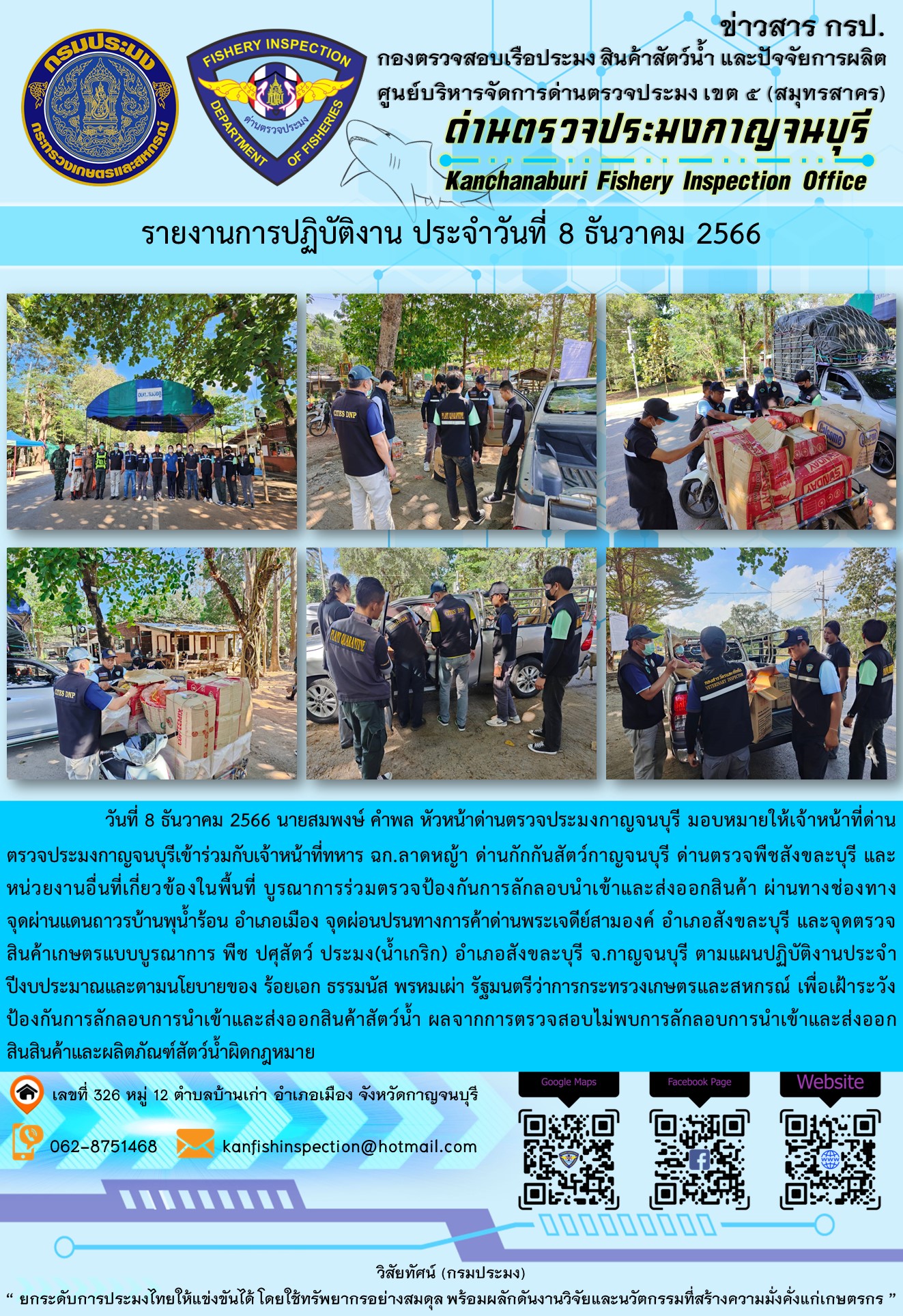 วันที่  8  ธันวาคม 2566 นายสมพงษ์ คำพล หัวหน้าด่านตรวจประมงกาญจนบุรี มอบหมายให้เจ้าหน้าที่ด่านตรวจประมงกาญจนบุรีเข้าร่วมกับเจ้าหน้าที่ทหาร ฉก.ลาดหญ้า ด่านกักกันสัตว์กาญจนบุรีด่านตรวจพืชสังขละบุรี และหน่วยงานอื่นที่เกี่ยวข้องในพื้นที่ บูรณาการร่วมตรวจป้องกันการลักลอบนำเข้าและส่งออกสินค้า..คลิก