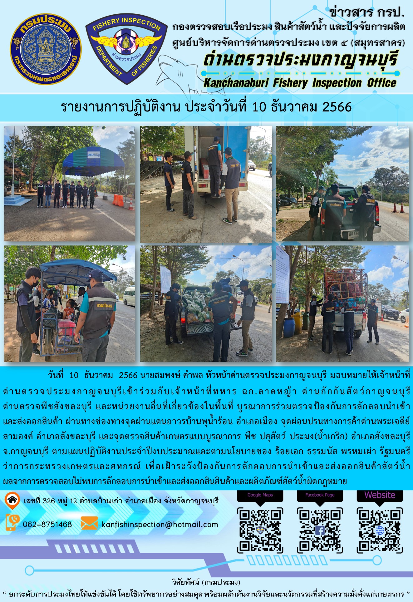 วันที่  10  ธันวาคม 2566 นายสมพงษ์ คำพล หัวหน้าด่านตรวจประมงกาญจนบุรี มอบหมายให้เจ้าหน้าที่ด่านตรวจประมงกาญจนบุรีเข้าร่วมกับเจ้าหน้าที่ทหาร ฉก.ลาดหญ้า ด่านกักกันสัตว์กาญจนบุรีด่านตรวจพืชสังขละบุรี และหน่วยงานอื่นที่เกี่ยวข้องในพื้นที่ บูรณาการร่วมตรวจป้องกันการลักลอบนำเข้าและส่งออกสินค้า..คลิก