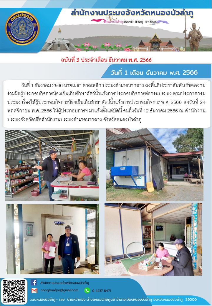 วันที่ 1 ธันวาคม 2566 นายเมธา ตาลเหล็ก ประมงอำเภอนากลาง ลงพื้นที่ประชาสัมพันธ์ขอความร่วมมือผู้ประกอบกิจการห้องเย็นเก็บรักษาสัตว์น้ำแจ้งการประกอบกิจการต่อกรมประมง  ตามประกาศกรมประมง เรื่องให้ผู้ประกอบกิจการห้องเย็นเก็บรักษาสัตว์น้ำแจ้งการประกอบกิจการ พ.ศ. 2566 ลงวันที่ 24 พฤศจิกายน พ.ศ. 2566  ให้ผู้ประกอบการฯ มาแจ้งตั้งแต่บัดนี้  จนถึงวันที่ 12 ธันวาคม 2566 ณ สำนักงานประมงจังหวัดหรือสำนักงานประมงอำเภอนากลาง จังหวัดหนองบัวลำภู..คลิก