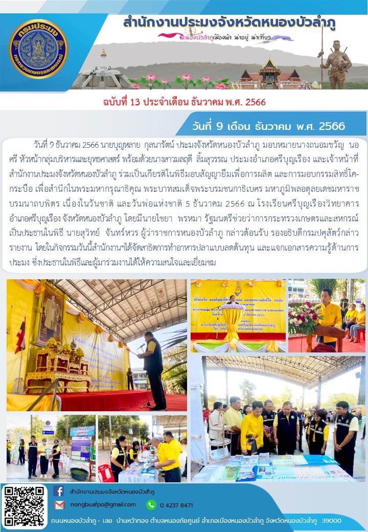 ประมงจังหวัดหนองบัวลำภู มอบหมายนางถนอมขวัญ  นอศรี หัวหน้ากลุ่มบริหารและยุทธศาสตร์ พร้อมด้วยนางสาวมลฤดี  ลิ้มสุวรรณ ประมงอำเภอศรีบุญเรือง และเจ้าหน้าที่สำนักงานประมงจังหวัดหนองบัวลำภู ร่วมเป็นเกียรติในพิธีมอบสัญญายืมเพื่อการผลิต และการมอบกรรมสิทธิ์โค-กระบือ เพื่อสำนึกในพระมหากรุณาธิคุณ พระบาทสมเด็จพระบรมชนกาธิเบศร มหาภูมิพลอดุลยเดชมหาราช บรมนาถบพิตร วันชาติ และวันพ่อแห่งชาติ 5 ธันวาคม 2566 ณ โรงเรียนศรีบุญเรืองวิทยาคาร อำเภอศรีบุญเรือง จังหวัดหนองบัวลำภู..คลิก